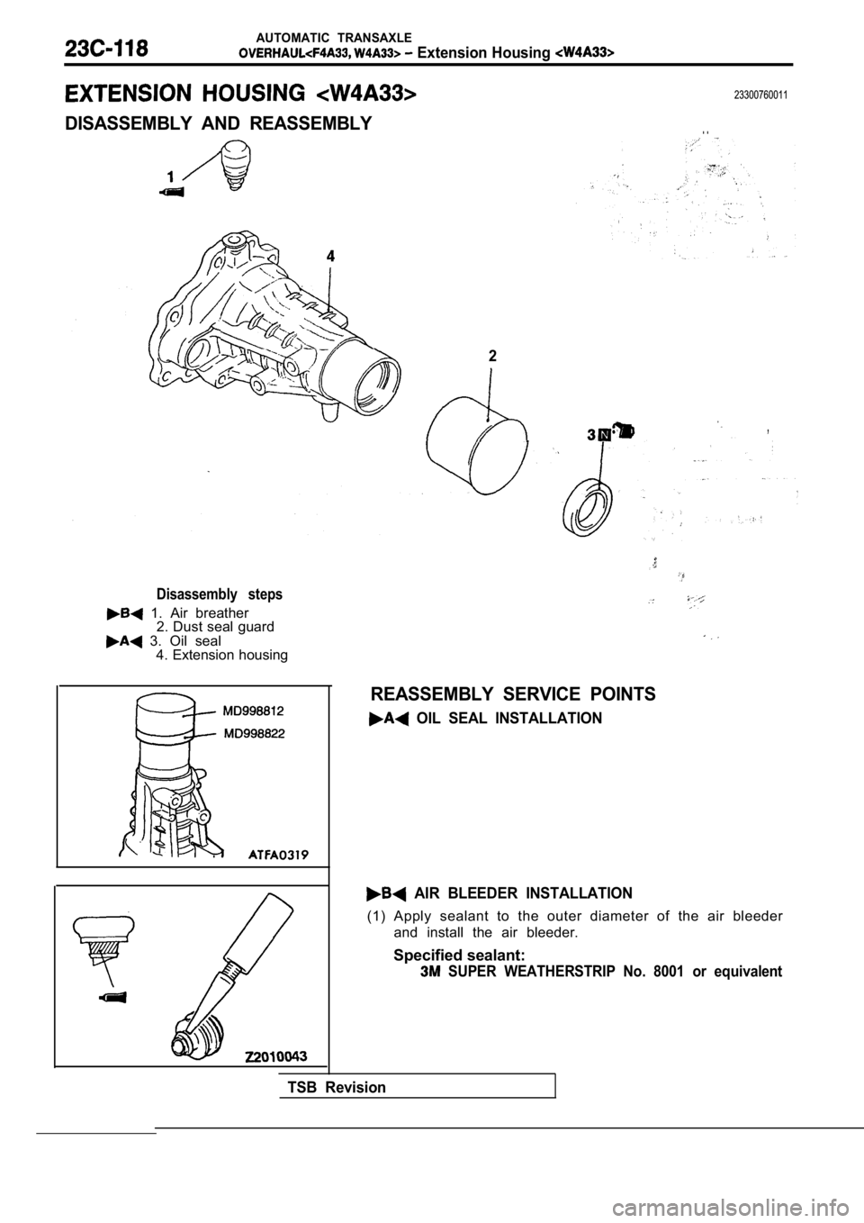 MITSUBISHI SPYDER 1990  Service Repair Manual AUTOMATIC  TRANSAXLE
 Extension Housing 
23300760011
DISASSEMBLY  AND  REASSEMBLY.  .
4
Disassembly  steps
  1.  Air  breather2. Dust seal guard
  3.  Oil  seal
4. Extension housing
2
,
REASSEMBLY  SE