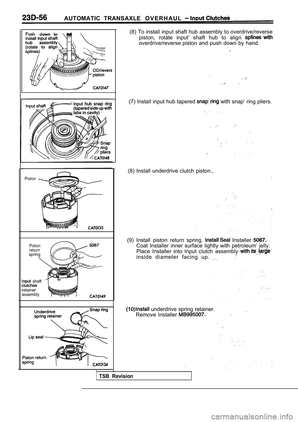 MITSUBISHI SPYDER 1990  Service Repair Manual AUTOMATIC TRANSAXLE O V E R H A U L
Pushdown  to
Piston
Piston 
return
spring
  shaft
retainer 
assembly
(8) To install input shaft hub assembly to overdrive/reverse
piston,  rotate  input’  shaft  