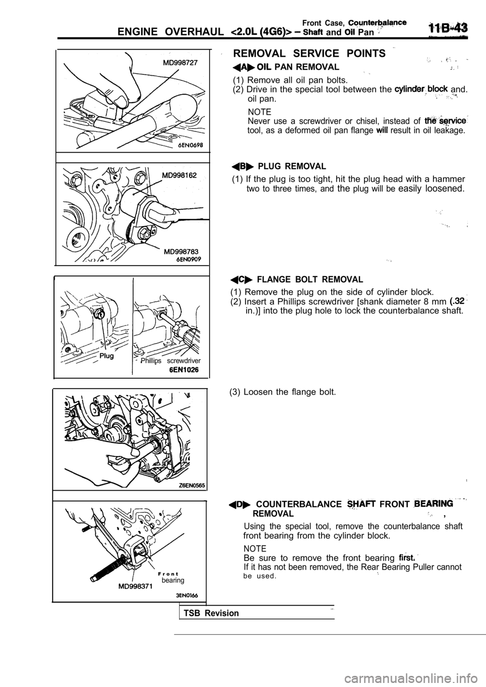 MITSUBISHI SPYDER 1990  Service Repair Manual Front  Case, 
ENGINE  OVERHAUL   and   Pan 
Phillips  screwdriver
  F r o n tbearing
REMOVAL  SERVICE  POINTS 
  PAN  REMOVAL
(1)  Remove  all  oil  pan  bolts.
(2)  Drive  in  the  special  tool  bet
