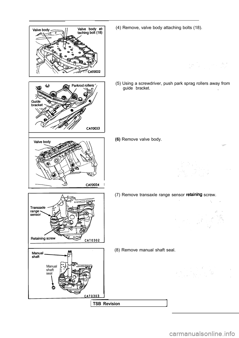 MITSUBISHI SPYDER 1990  Service Repair Manual (4) Remove, valve body attaching bolts (18).
I
Manual
shaft 
seal
(5) Using a screwdriver, push park sprag rollers aw ay from
guide  bracket.
(6)Remove  valve  body.
(7)  Remove  transaxle  range  sen