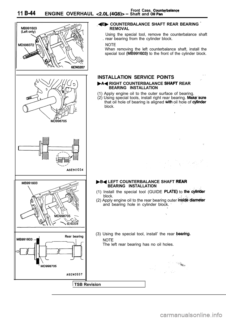 MITSUBISHI SPYDER 1990  Service Repair Manual 11Front  Case, ENGINE  OVERHAUL   Shaft  and 
Rear  bearing
  COUNTERBALANCE  SHAFT  REAR  BEARING 
REMOVAL
Using  the  special  tool,  remove  the  counterbalance  shaft
.  rear  bearing  from  the  