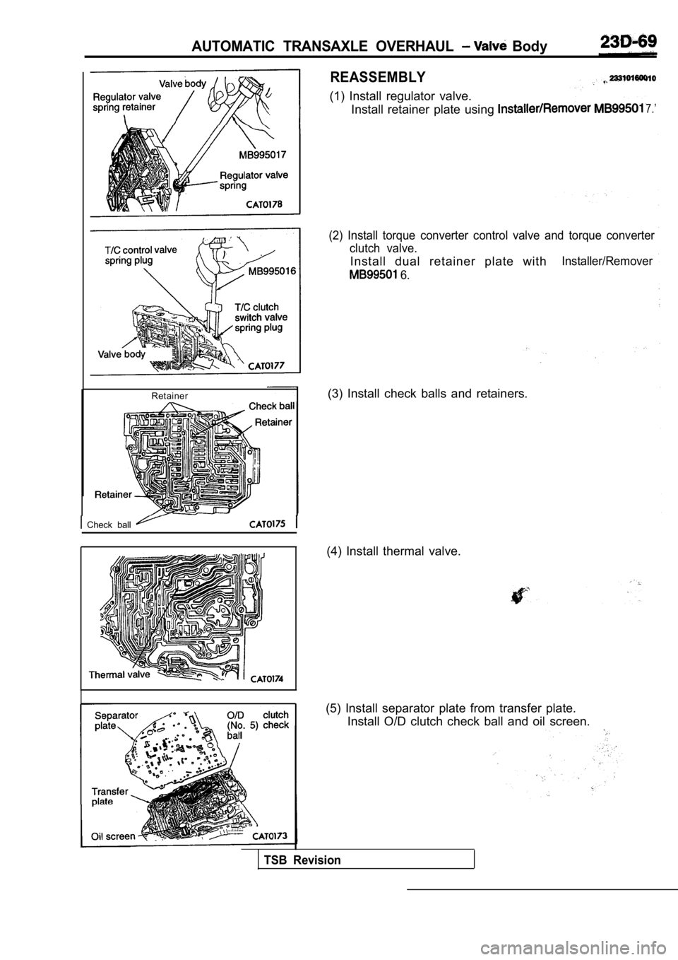 MITSUBISHI SPYDER 1990  Service Repair Manual AUTOMATIC  TRANSAXLE  OVERHAUL   Body
Retainer
  Check  ball 
REASSEMBLY
(1)  Install  regulator  valve.Install  retainer  plate  using 
7.’
(2)  Install  torque  converter  control  valve  and  tor