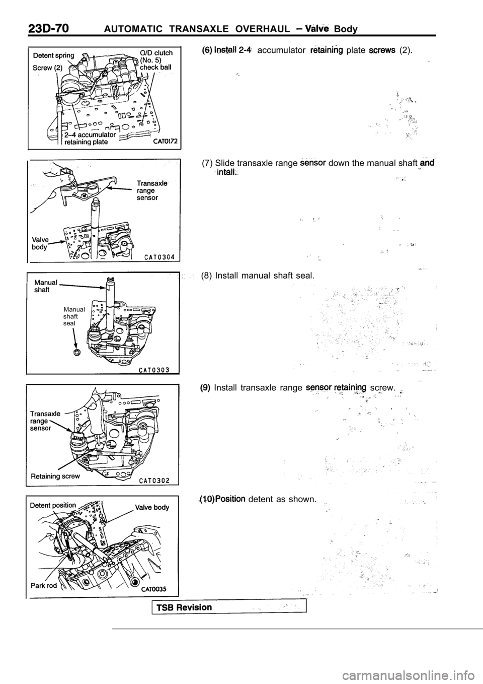 MITSUBISHI SPYDER 1990  Service Repair Manual AUTOMATIC  TRANSAXLE  OVERHAUL   Body
  accumulator   plate   (2).
Manual
shaft 
seal
(7) Slide transaxle range  down the manual shaft 
(8)  Install  manual  shaft  seal.
  Install  transaxle  range  