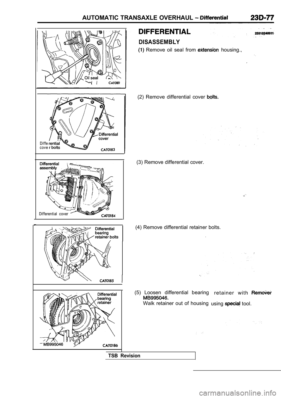 MITSUBISHI SPYDER 1990  Service Repair Manual AUTOMATIC TRANSAXLE OVERHAUL 
Diffe
cove
Differential  cover 
DISASSEMBLY
  Remove  oil  seal  from   housing.,
(2)  Remove  differential  cover 
(3) Remove differential cover.
(4)  Remove  differenti