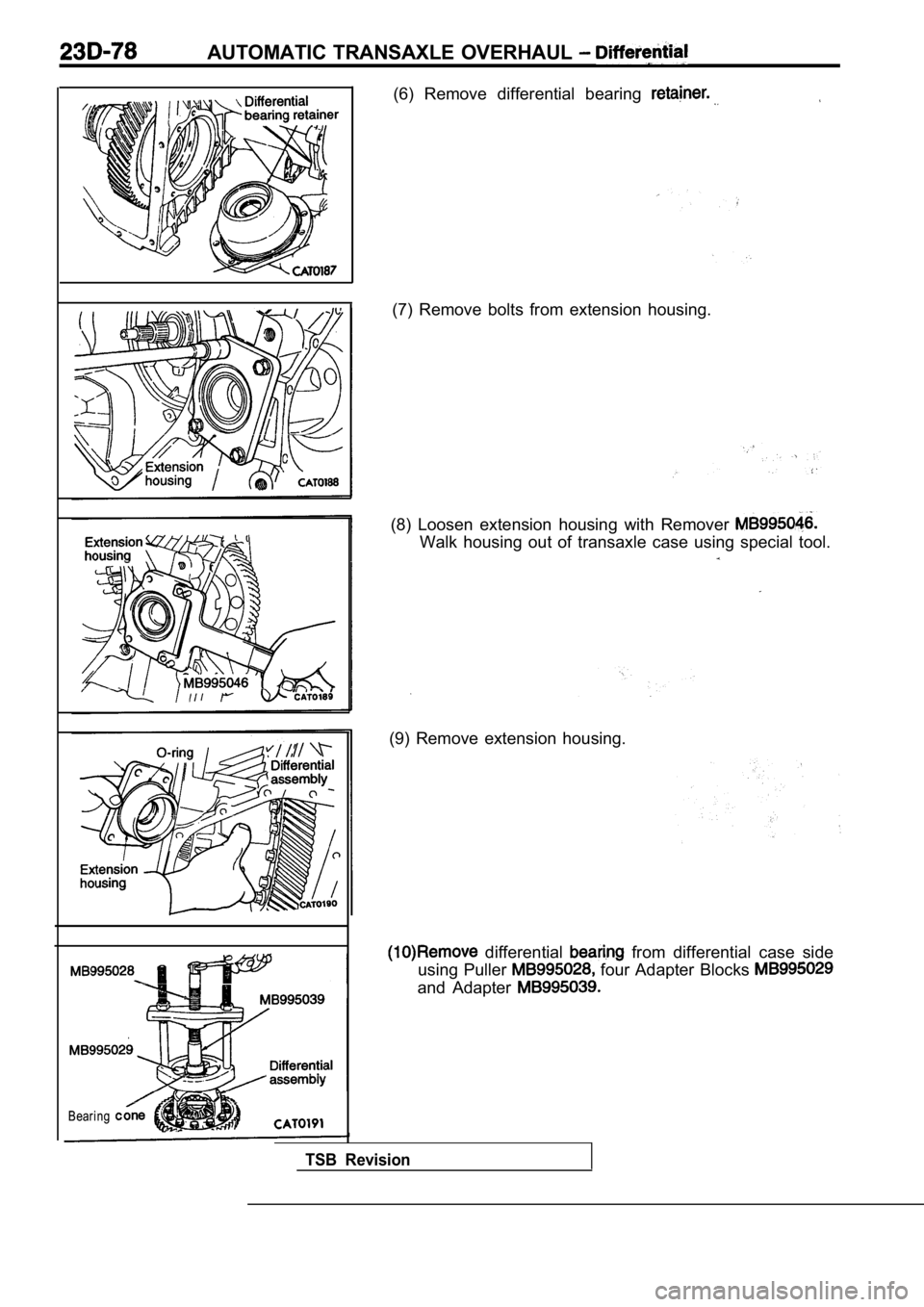 MITSUBISHI SPYDER 1990  Service Repair Manual AUTOMATIC  TRANSAXLE  OVERHAUL 
Bearing
(6)  Remove  differential  bearing 
(7)  Remove  bolts  from  extension  housing.
(8)  Loosen  extension  housing  with  Remover 
Walk  housing  out  of  transa