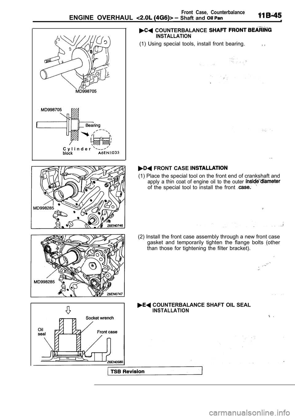 MITSUBISHI SPYDER 1990  Service Repair Manual Front  Case,  Counterbalance
ENGINE  OVERHAUL   Shaft  and 
C y l i n d e rblock
  COUNTERBALANCE 
  INSTALLATION
(1)  Using  special  tools,  install  front  bearing.,  ,
  FRONT  CASE 
(1) Place the