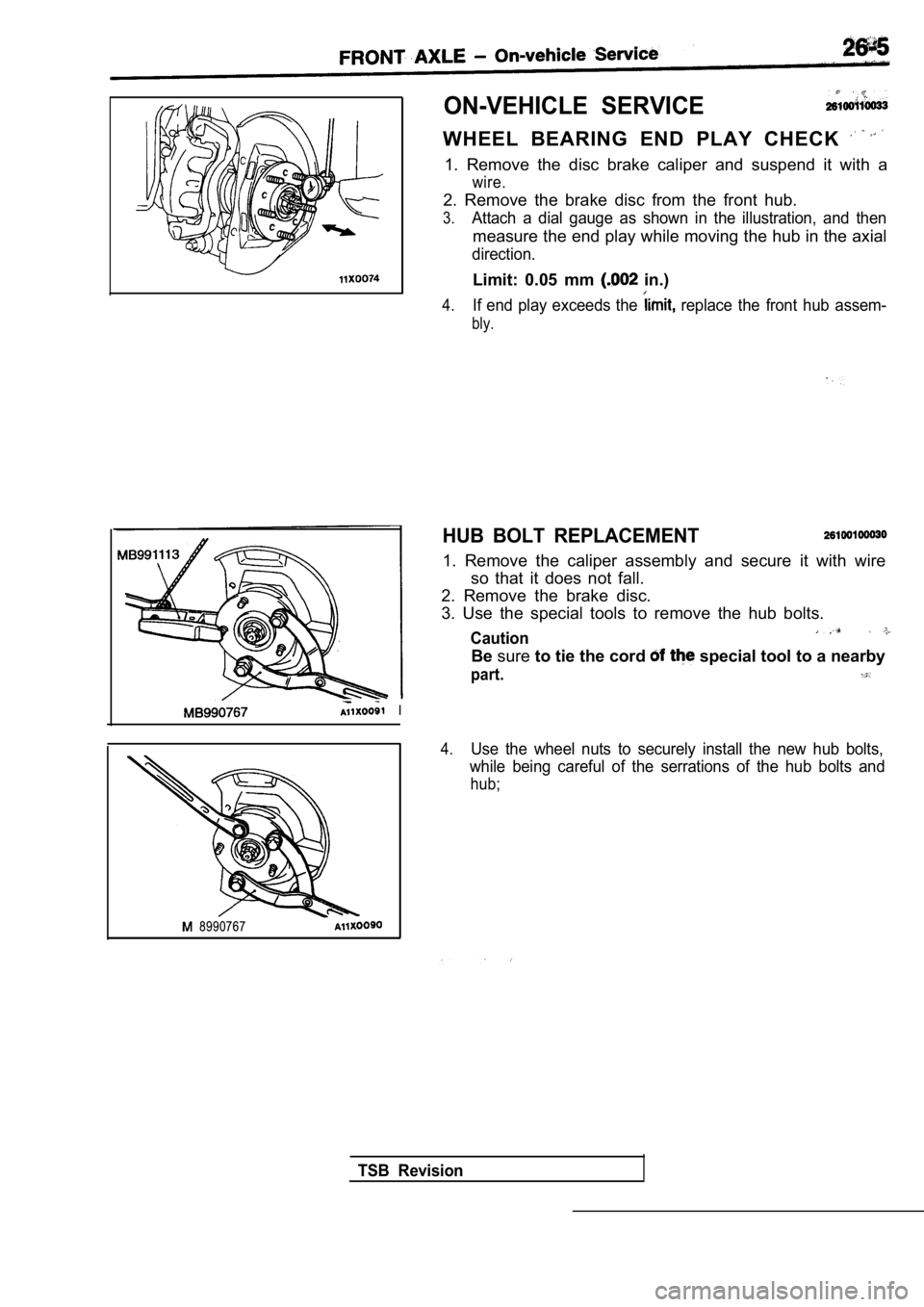 MITSUBISHI SPYDER 1990 Service Repair Manual I
8990767
ON-VEHICLE SERVICE
WHEEL BEARING END PLAY CHECK
1. Remove the disc brake caliper and suspend it with a
wire.
2. Remove the brake disc from the front hub.
3.Attach MITSUBISHI SPYDER 1990 Service Repair Manual I
8990767
ON-VEHICLE SERVICE
WHEEL BEARING END PLAY CHECK
1. Remove the disc brake caliper and suspend it with a
wire.
2. Remove the brake disc from the front hub.
3.Attach