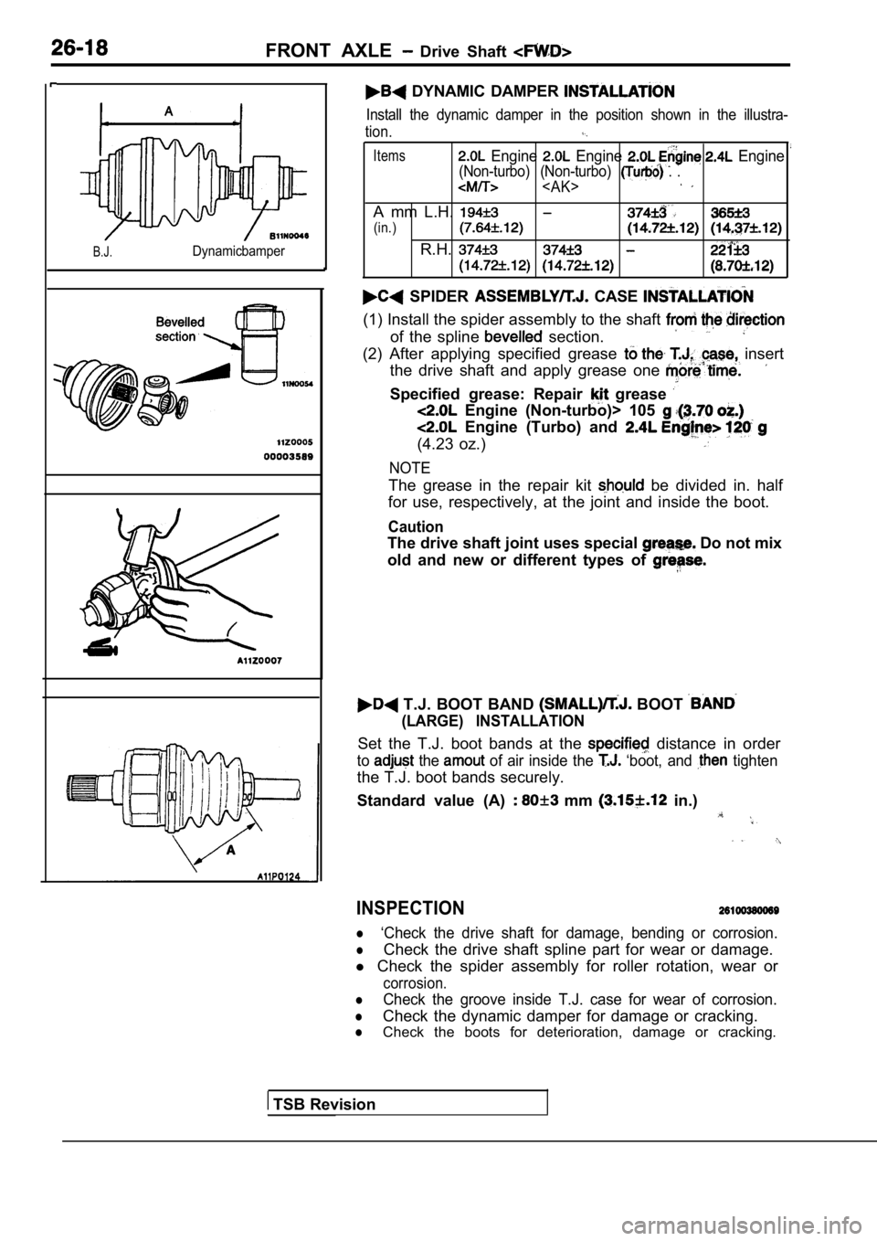 MITSUBISHI SPYDER 1990 Service Repair Manual FRONT AXLE Drive Shaft
B.J.Dynamicbamper
DYNAMIC DAMPER
Install the dynamic damper in the position shown in the illustra-
tion.
Items Engine Engine Engine
(Non-turbo) (Non-tu MITSUBISHI SPYDER 1990 Service Repair Manual FRONT AXLE Drive Shaft
B.J.Dynamicbamper
DYNAMIC DAMPER
Install the dynamic damper in the position shown in the illustra-
tion.
Items Engine Engine Engine
(Non-turbo) (Non-tu