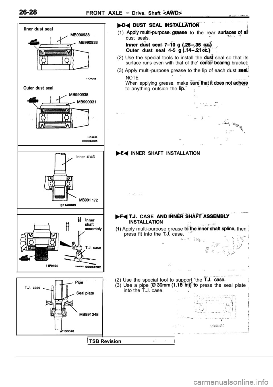 MITSUBISHI SPYDER 1990 Service Repair Manual FRONT AXLE Drive. Shaft
liner dust seal
Outer dust seal
Inner
172
nner
T.J. case
T.J. case
(1) to the rear
dust seals.
Outer dust seal 4-5
(2) Use the special tools to inst MITSUBISHI SPYDER 1990 Service Repair Manual FRONT AXLE Drive. Shaft
liner dust seal
Outer dust seal
Inner
172
nner
T.J. case
T.J. case
(1) to the rear
dust seals.
Outer dust seal 4-5
(2) Use the special tools to inst