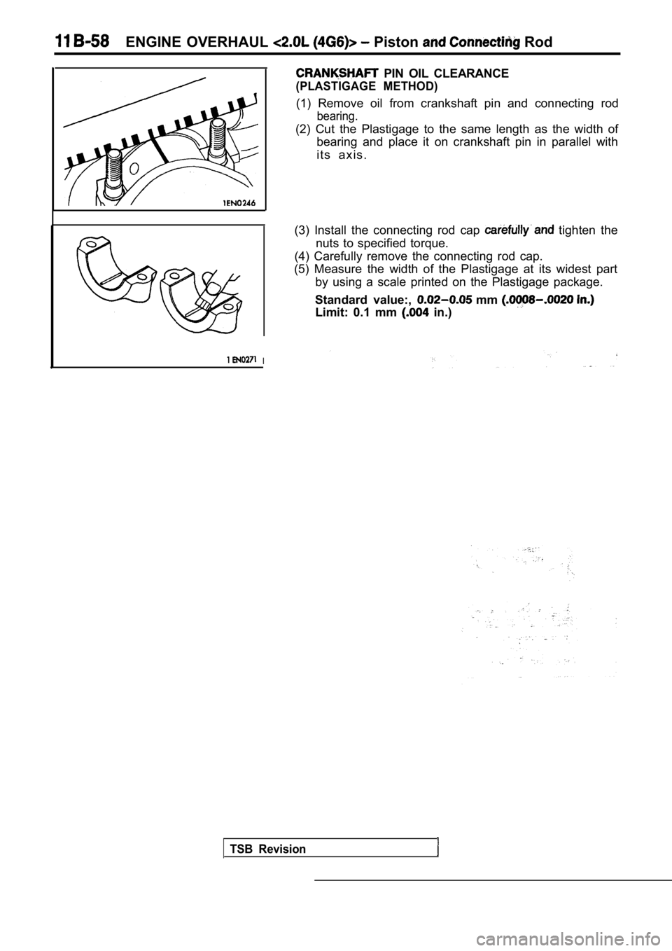 MITSUBISHI SPYDER 1990  Service Repair Manual ENGINE  OVERHAUL  Piston  Rod
1I
  PIN  OIL  CLEARANCE
(PLASTIGAGE  METHOD)
(1)  Remove  oil  from  crankshaft  pin  and  connecting  rod
bearing.
(2)  Cut  the  Plastigage  to  the  same  length  as 