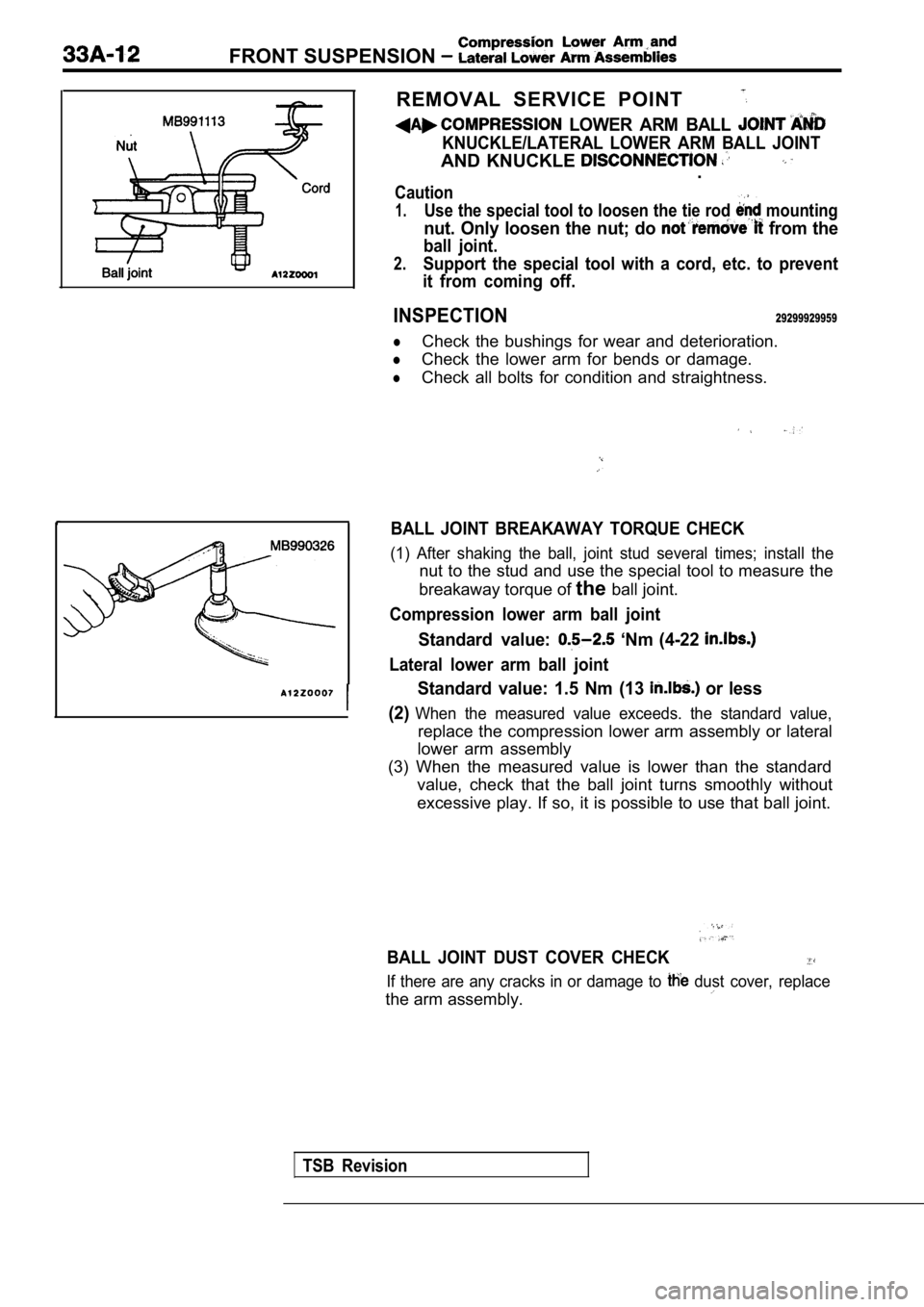 MITSUBISHI SPYDER 1990 Service Repair Manual FRONT SUSPENSION
REMOVAL SERVICE POINT
LOWER ARM BALL
KNUCKLE/LATERAL LOWER ARM BALL JOINT
AND KNUCKLE .
Caution
1.Use the special tool to loosen the tie rod mounting
nut. Only loosen MITSUBISHI SPYDER 1990 Service Repair Manual FRONT SUSPENSION
REMOVAL SERVICE POINT
LOWER ARM BALL
KNUCKLE/LATERAL LOWER ARM BALL JOINT
AND KNUCKLE .
Caution
1.Use the special tool to loosen the tie rod mounting
nut. Only loosen