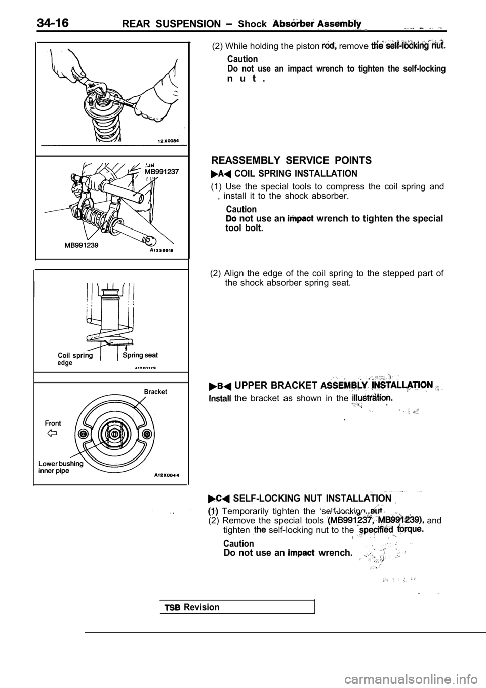 MITSUBISHI SPYDER 1990  Service Repair Manual REAR  SUSPENSION  Shock 
Coil  spriedgeBracket
(2) While holding the piston  remove 
Caution
Do  not  use  an  impact  wrench  to  tighten  the  self-loc king
n u t .
REASSEMBLY  SERVICE  POINTS
  COI