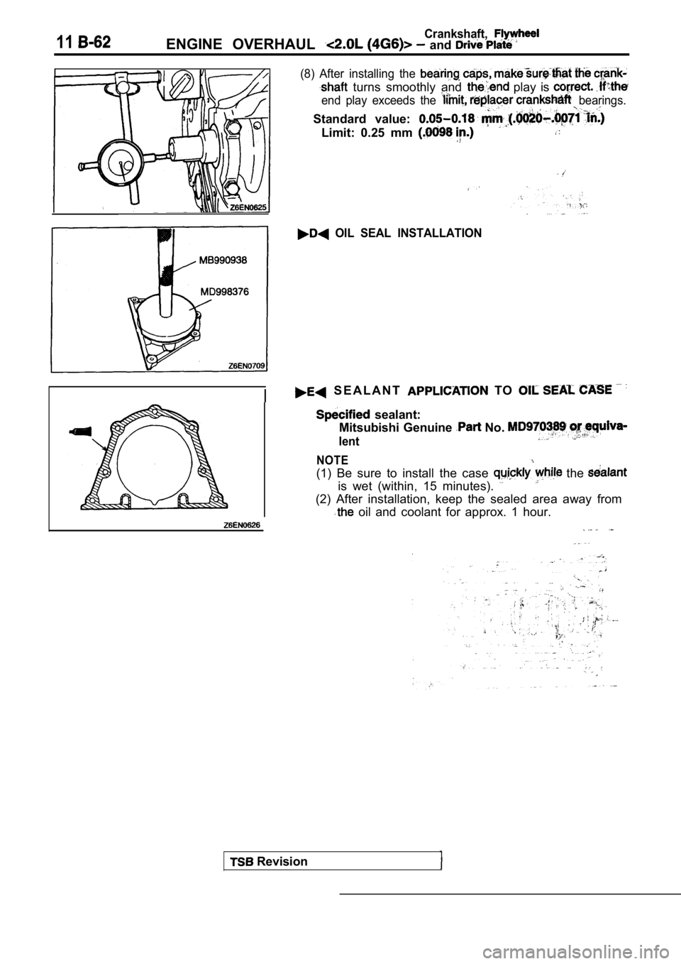 MITSUBISHI SPYDER 1990  Service Repair Manual 11Crankshaft,ENGINE  OVERHAUL   and 
(8)  After  installing  the 
  turns  smoothly  and   play  is 
end  play  exceeds  the   bearings.
Standard  value: 
Limit:  0.25  mm 
  OIL  SEAL  INSTALLATION
 