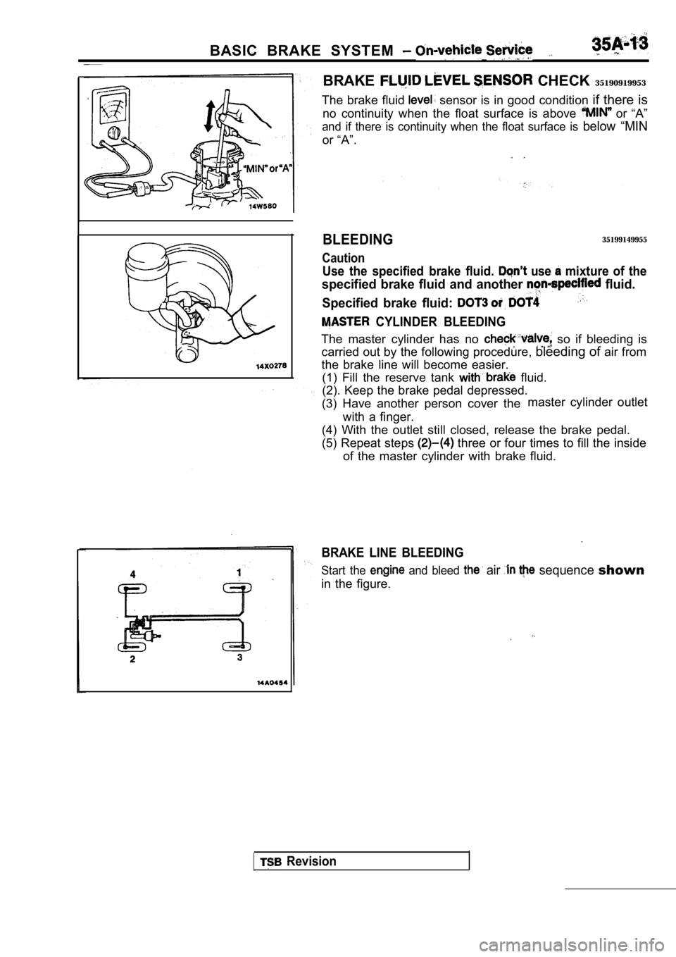 MITSUBISHI SPYDER 1990 Service Repair Manual BASIC BRAKE SYSTEM
BRAKE CHECK 35190919953
The brake fluid
sensor is in good condition if there is
no continuity when the float surface is above
or “A”
and if there is MITSUBISHI SPYDER 1990 Service Repair Manual BASIC BRAKE SYSTEM
BRAKE CHECK 35190919953
The brake fluid
sensor is in good condition if there is
no continuity when the float surface is above
or “A”
and if there is