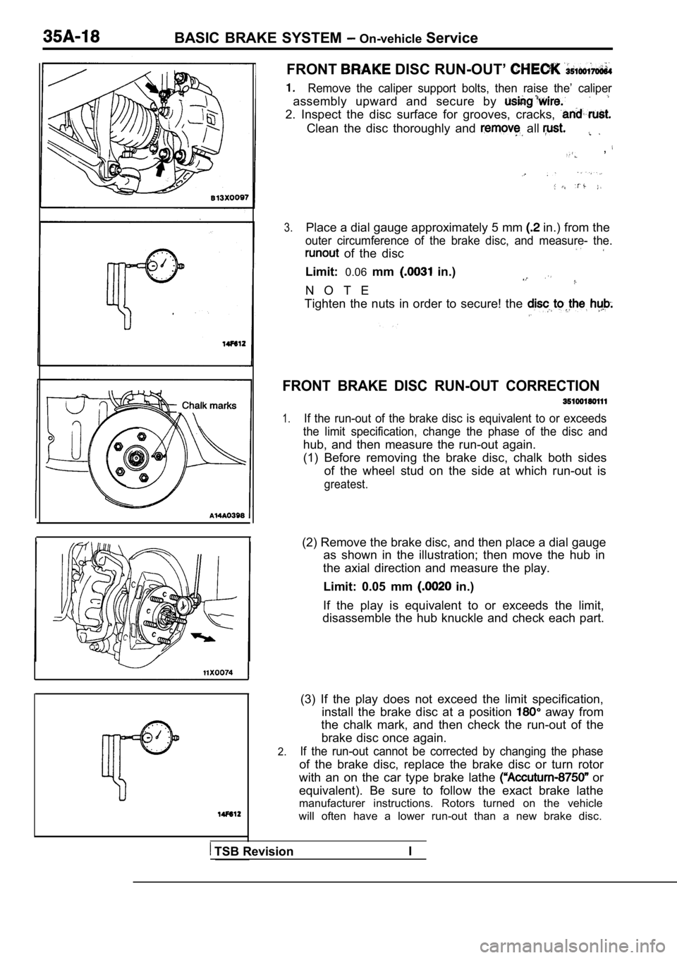 MITSUBISHI SPYDER 1990 Service Repair Manual BASIC BRAKE SYSTEM On-vehicle Service
FRONT DISC RUN-OUT’
Remove the caliper support bolts, then raise the’ c aliper
assembly upward and secure by
2. Inspect the disc surface MITSUBISHI SPYDER 1990 Service Repair Manual BASIC BRAKE SYSTEM On-vehicle Service
FRONT DISC RUN-OUT’
Remove the caliper support bolts, then raise the’ c aliper
assembly upward and secure by
2. Inspect the disc surface