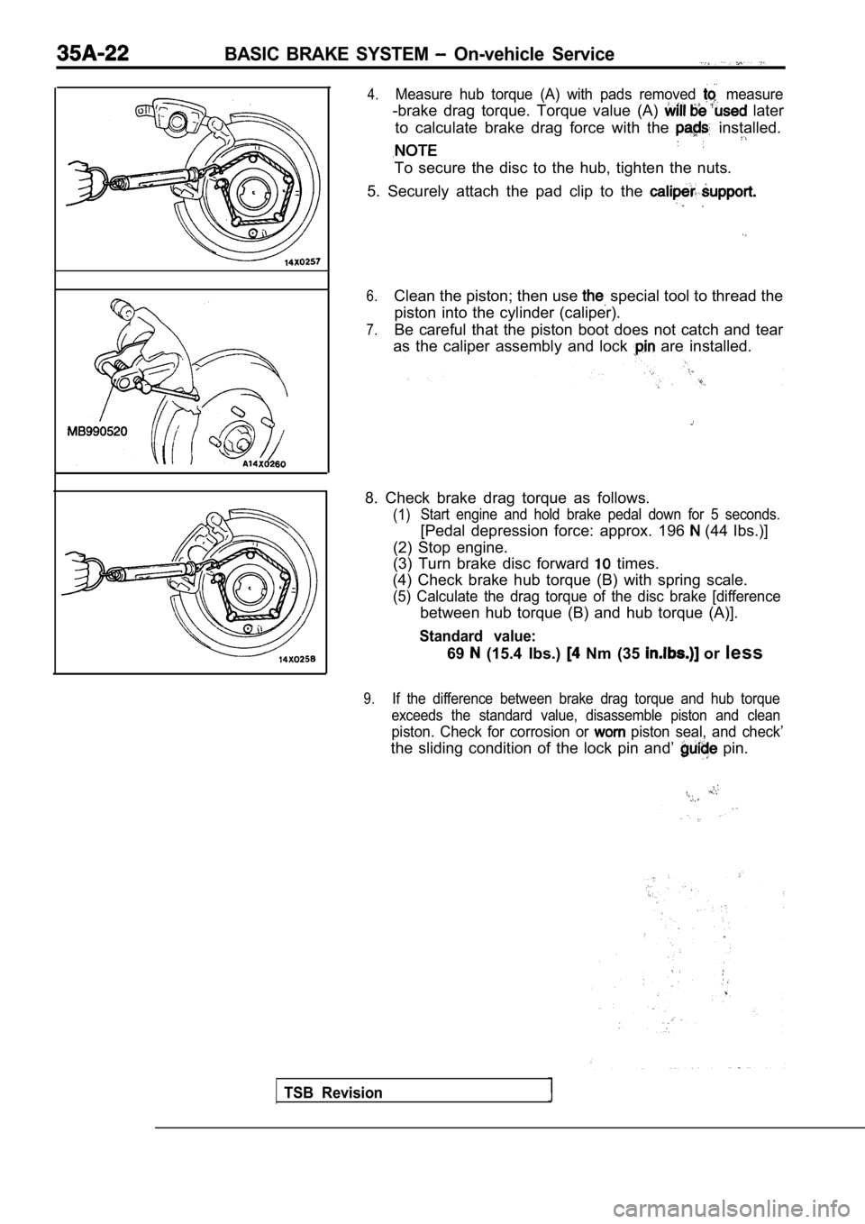 MITSUBISHI SPYDER 1990 Service Repair Manual BASIC BRAKE SYSTEM On-vehicle Service
TSB Revision
4.Measure hub torque (A) with pads removed measure
-brake drag torque. Torque value (A) later
to calculate brake drag force MITSUBISHI SPYDER 1990 Service Repair Manual BASIC BRAKE SYSTEM On-vehicle Service
TSB Revision
4.Measure hub torque (A) with pads removed measure
-brake drag torque. Torque value (A) later
to calculate brake drag force