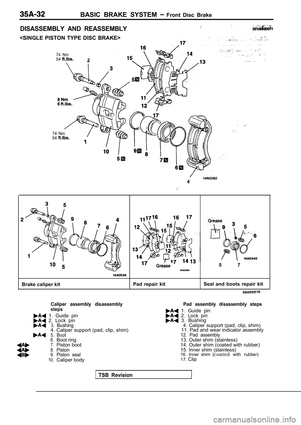 MITSUBISHI SPYDER 1990 Service Repair Manual BASIC BRAKE SYSTEM Front Disc Brake
DISASSEMBLY AND REASSEMBLY
<SINGLE PISTON TYPE DISC BRAKE>
74 Nm542
74 Nm
54
4
5 7
Brake caliper kitPad repair kit
Seal and boots repair kit
C MITSUBISHI SPYDER 1990 Service Repair Manual BASIC BRAKE SYSTEM Front Disc Brake
DISASSEMBLY AND REASSEMBLY
<SINGLE PISTON TYPE DISC BRAKE>
74 Nm542
74 Nm
54
4
5 7
Brake caliper kitPad repair kit
Seal and boots repair kit
C