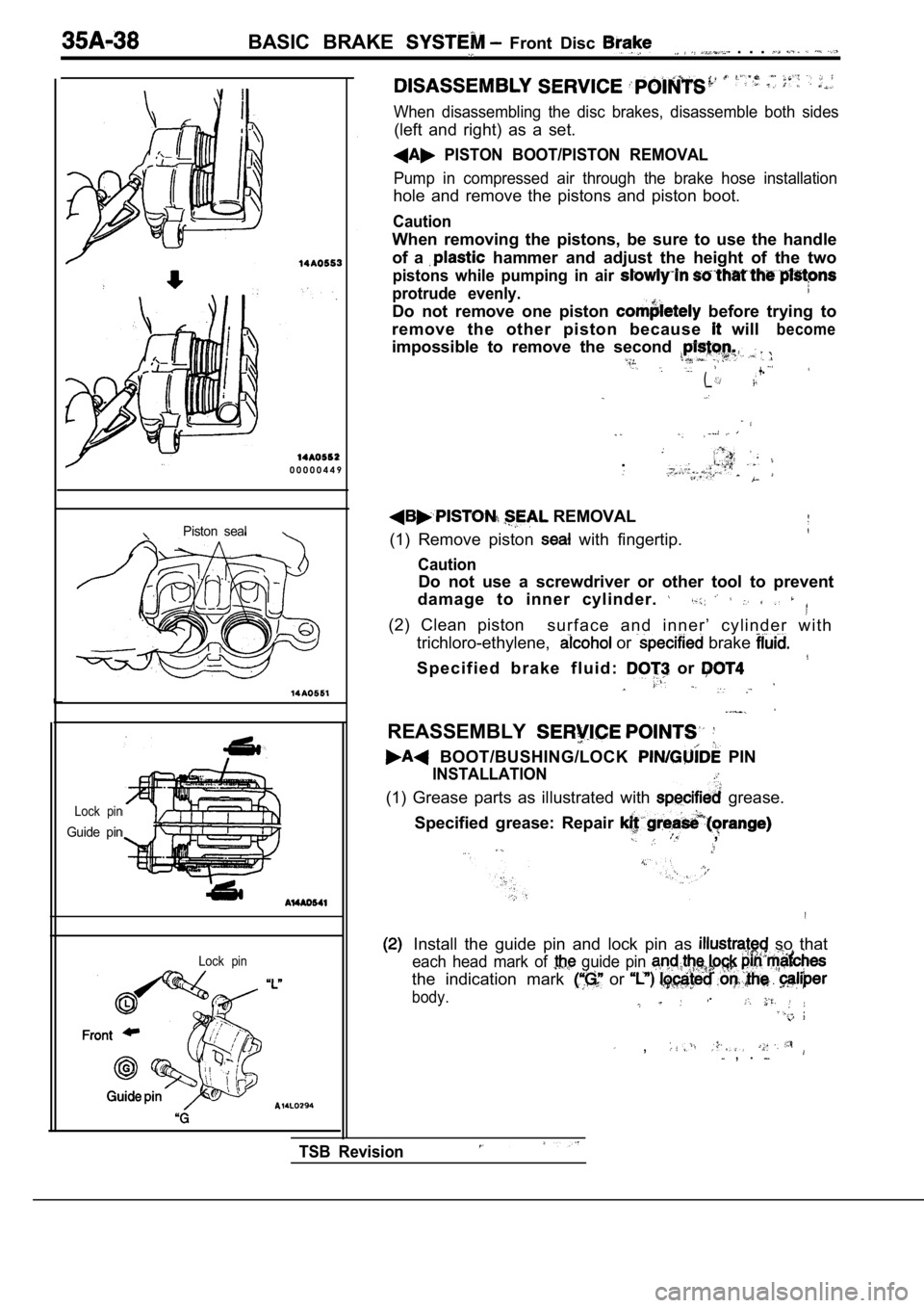 MITSUBISHI SPYDER 1990 Service Repair Manual BASIC BRAKE Front Disc . . .
0 0 0 0 0 4 4 9
Piston seal
Lock pin
Guide pin
Lock pin
When disassembling the disc brakes, disassemble both sides
(left and right) as a set.
PI MITSUBISHI SPYDER 1990 Service Repair Manual BASIC BRAKE Front Disc . . .
0 0 0 0 0 4 4 9
Piston seal
Lock pin
Guide pin
Lock pin
When disassembling the disc brakes, disassemble both sides
(left and right) as a set.
PI