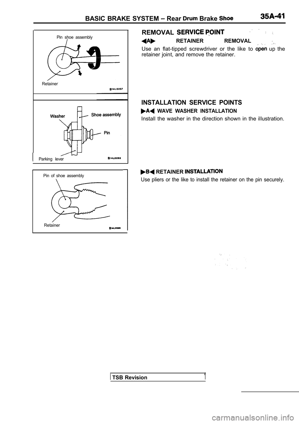 MITSUBISHI SPYDER 1990  Service Repair Manual BASIC BRAKE SYSTEM  Rear  Brake 
REMOVALPin  shoe  assembly  RETAINER  REMOVAL 
Use  an  flat-tipped  screwdriver  or  the  like  to   up  the
retainer  joint,  and  remove  the  retainer.
Retainer
IN