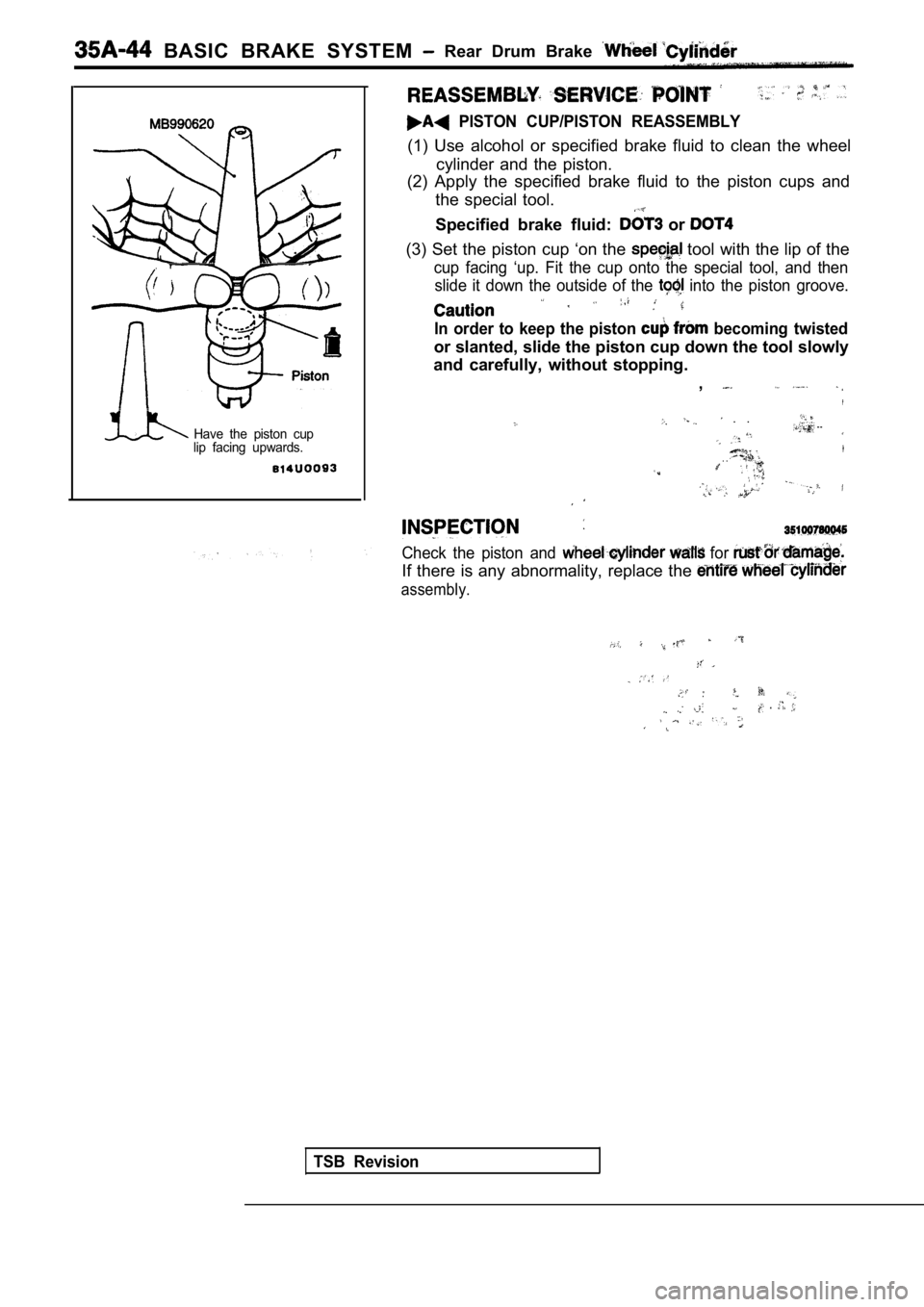 MITSUBISHI SPYDER 1990 Service Repair Manual BASIC BRAKE SYSTEM Rear Drum Brake
PISTON CUP/PISTON REASSEMBLY
(1) Use alcohol or specified brake fluid to clean the wheel
cylinder and the piston.
(2) Apply the specified MITSUBISHI SPYDER 1990 Service Repair Manual BASIC BRAKE SYSTEM Rear Drum Brake
PISTON CUP/PISTON REASSEMBLY
(1) Use alcohol or specified brake fluid to clean the wheel
cylinder and the piston.
(2) Apply the specified