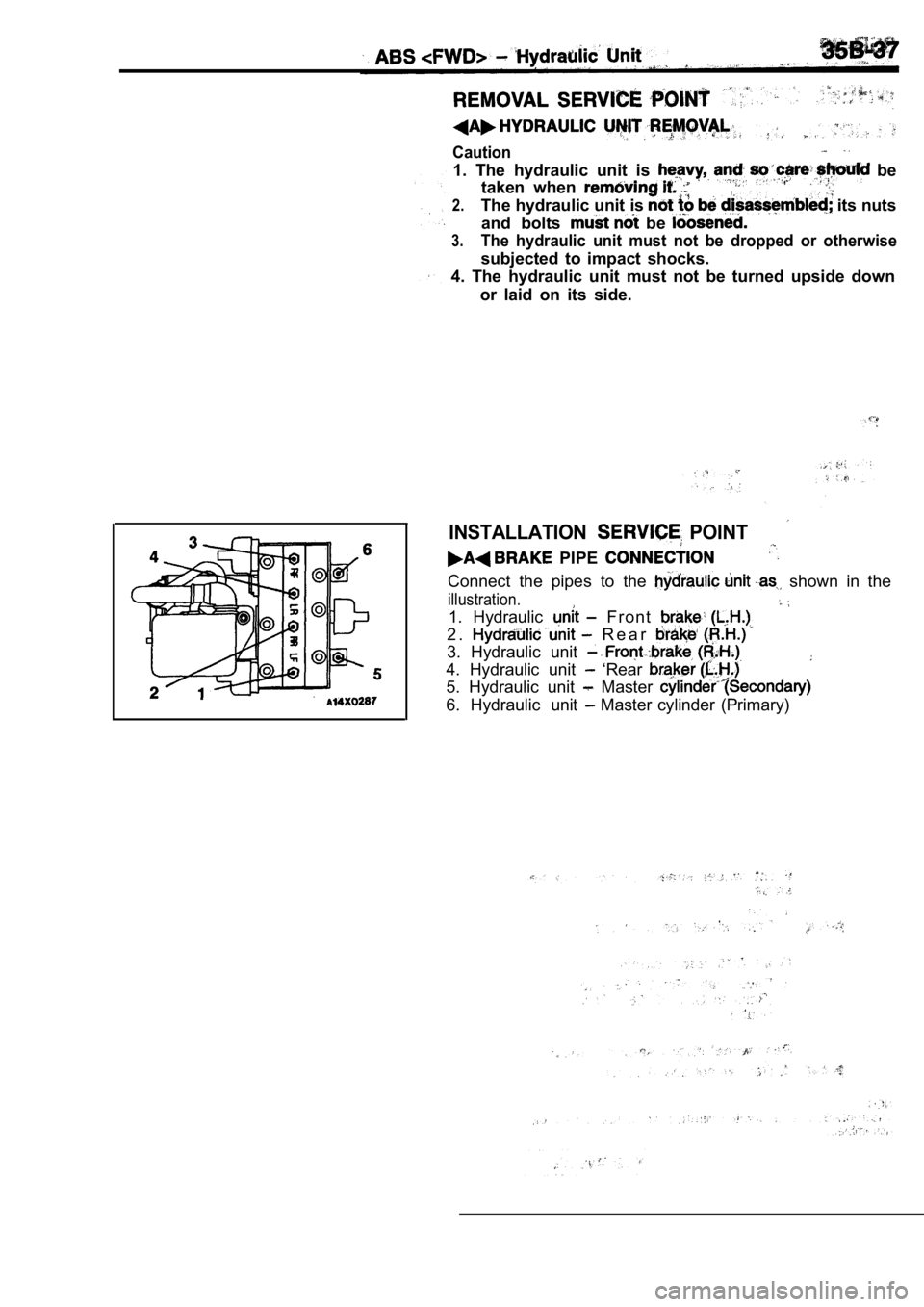 MITSUBISHI SPYDER 1990  Service Repair Manual Caution
1.  The  hydraulic  unit  is   be
taken  when 
2.The hydraulic unit is  its nuts
and  bolts 
  be 
3.The  hydraulic  unit  must  not  be  dropped  or  otherwise
subjected  to  impact  shocks.
