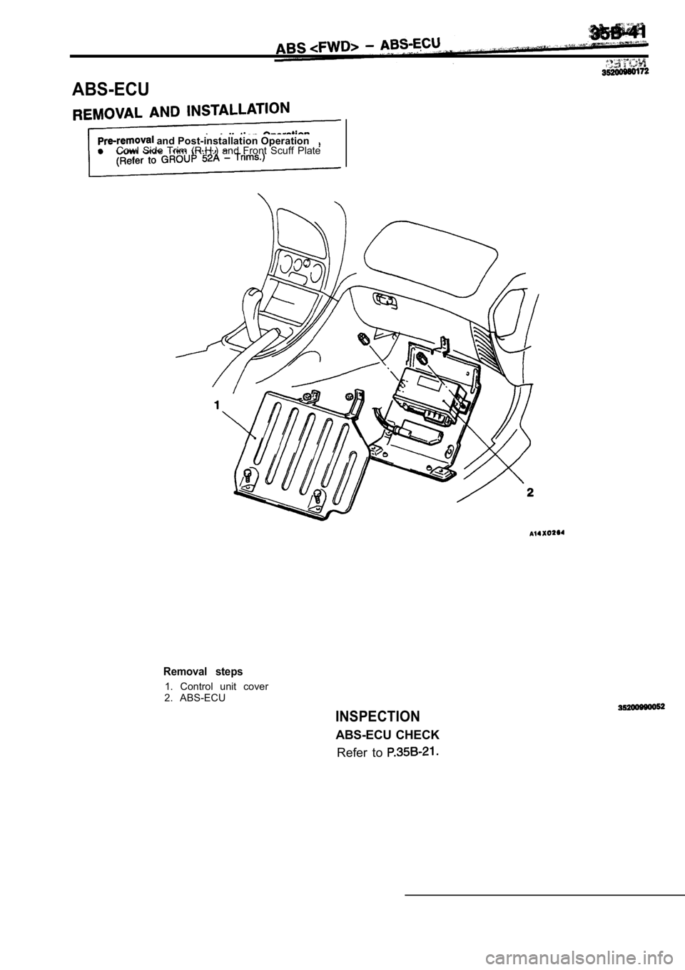 MITSUBISHI SPYDER 1990  Service Repair Manual ABS-ECU
 and Post-installation Operation
Cowl  Side  Trim  (R.H.)  and  Front  Scuff  Plate
Removal  steps
1.  Control  unit  cover
2.  ABS-ECU
INSPECTION
ABS-ECU  CHECK
Refer  to            