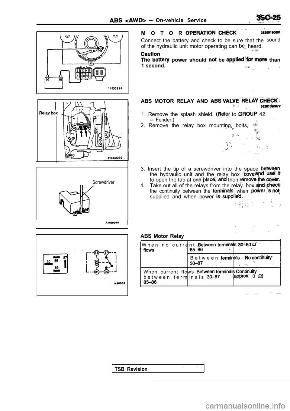 MITSUBISHI SPYDER 1990  Service Repair Manual On-vehicle  Service,
I
Screwdriver
II
M O T O R
Connect  the  battery  and  check  to  be  sure  that  thesound
of  the  hydraulic  unit  motor  operating  can   heard.
.
  power  should   be   than
1