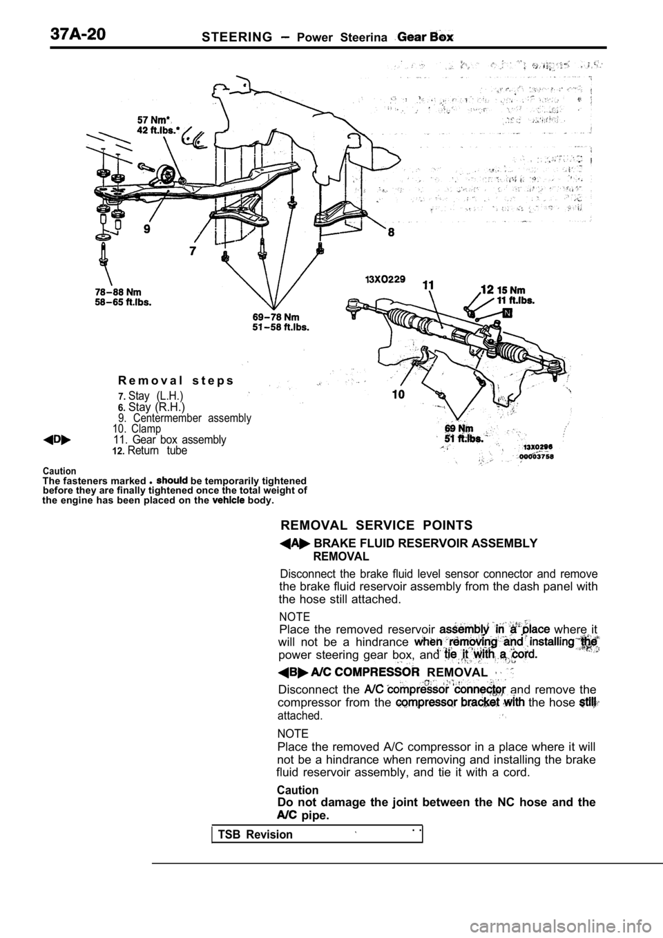 MITSUBISHI SPYDER 1990 Service Repair Manual STEERING Power Steerina
R e m o v a l s t e p s
7.Stay (L.H.)
6.Stay (R.H.)
Caution
9. Centermember assembly
10. Clamp
11. Gear box assembly12.Return tube
The fasteners marked l be tem MITSUBISHI SPYDER 1990 Service Repair Manual STEERING Power Steerina
R e m o v a l s t e p s
7.Stay (L.H.)
6.Stay (R.H.)
Caution
9. Centermember assembly
10. Clamp
11. Gear box assembly12.Return tube
The fasteners marked l be tem