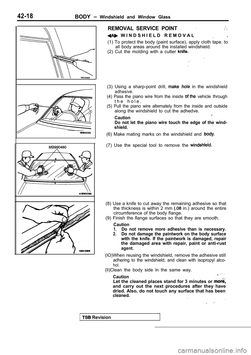 MITSUBISHI SPYDER 1990 Service Repair Manual 42-18BODY Windshield and Window Glass
REMOVAL SERVICE POINT
W I N D S H I E L D R E M O V A L .
(1) To protect the body (paint surface), apply clot h tape. to
all body areas ar MITSUBISHI SPYDER 1990 Service Repair Manual 42-18BODY Windshield and Window Glass
REMOVAL SERVICE POINT
W I N D S H I E L D R E M O V A L .
(1) To protect the body (paint surface), apply clot h tape. to
all body areas ar