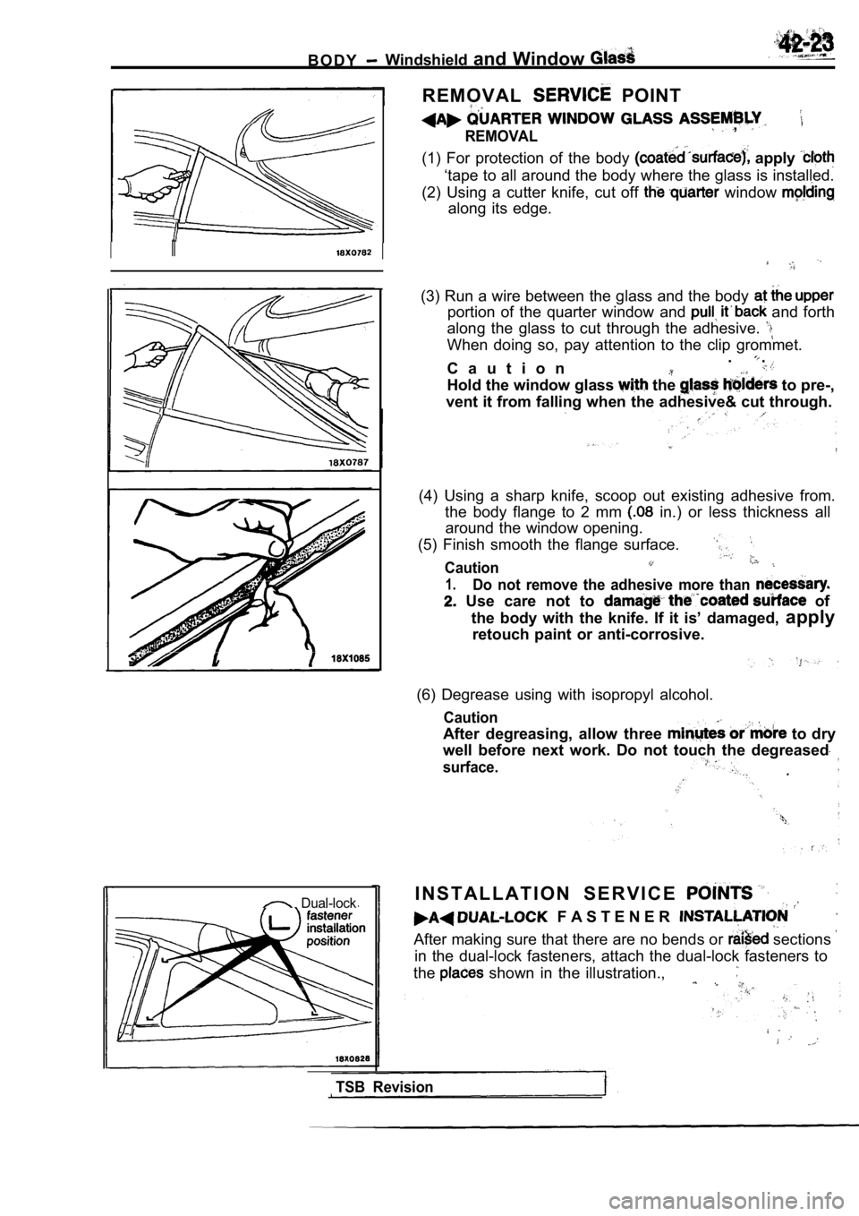 MITSUBISHI SPYDER 1990 Service Repair Manual IIII
B O D YWindshieldand Window
R E M O V A L POINT
,REMOVAL
(1) For protection of the body apply
‘tape to all around the body where the glass is ins talled.
(2) Using a cutter knife, MITSUBISHI SPYDER 1990 Service Repair Manual IIII
B O D YWindshieldand Window
R E M O V A L POINT
,REMOVAL
(1) For protection of the body apply
‘tape to all around the body where the glass is ins talled.
(2) Using a cutter knife,