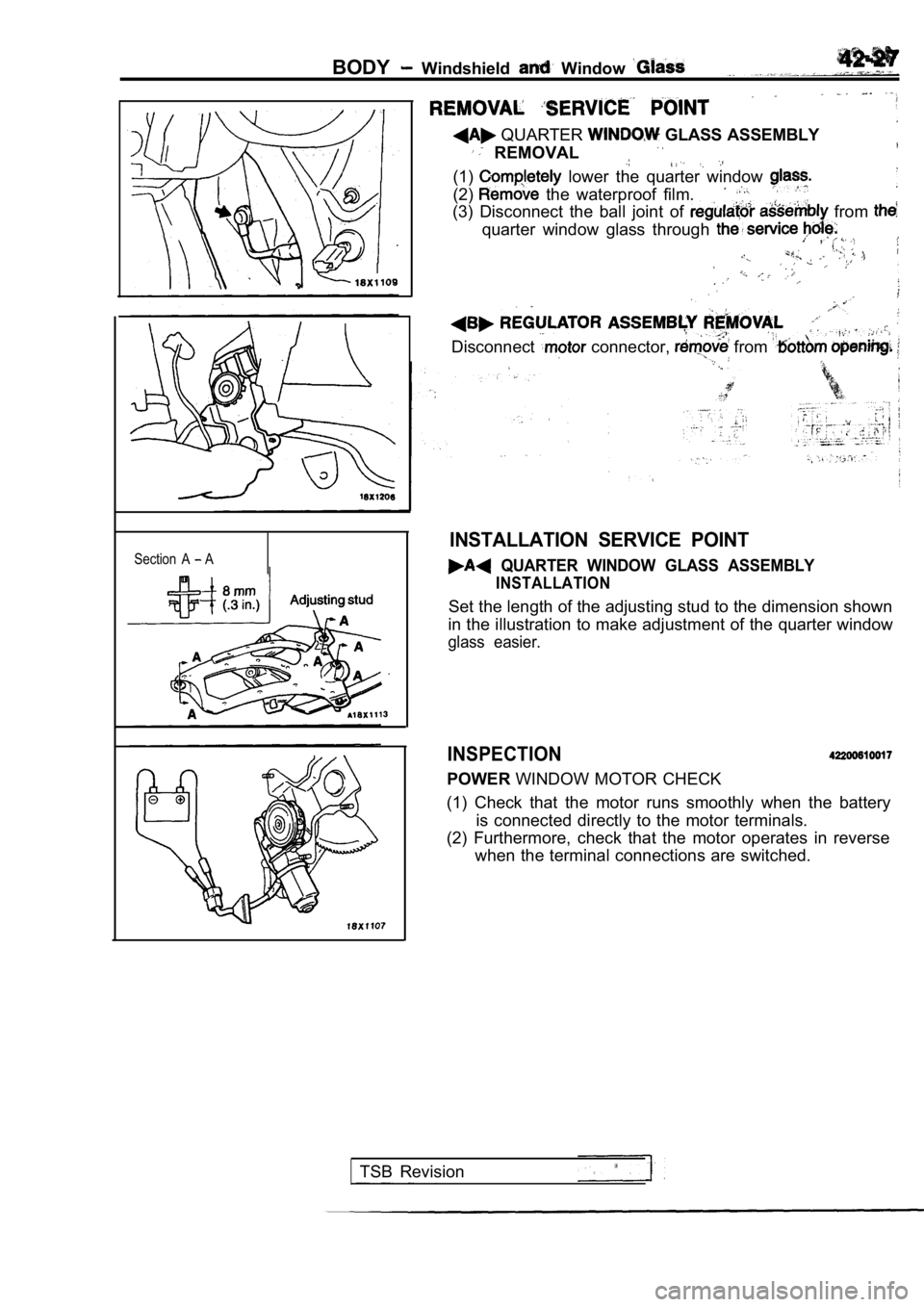 MITSUBISHI SPYDER 1990  Service Repair Manual BODY  Windshield   Window 
Section  A  A
 QUARTER  GLASS ASSEMBLY
  REMOVAL
(1)  lower  the  quarter  window 
(2)  the  waterproof  film.
(3)  Disconnect  the  ball  joint  of   from 
quarter  window 