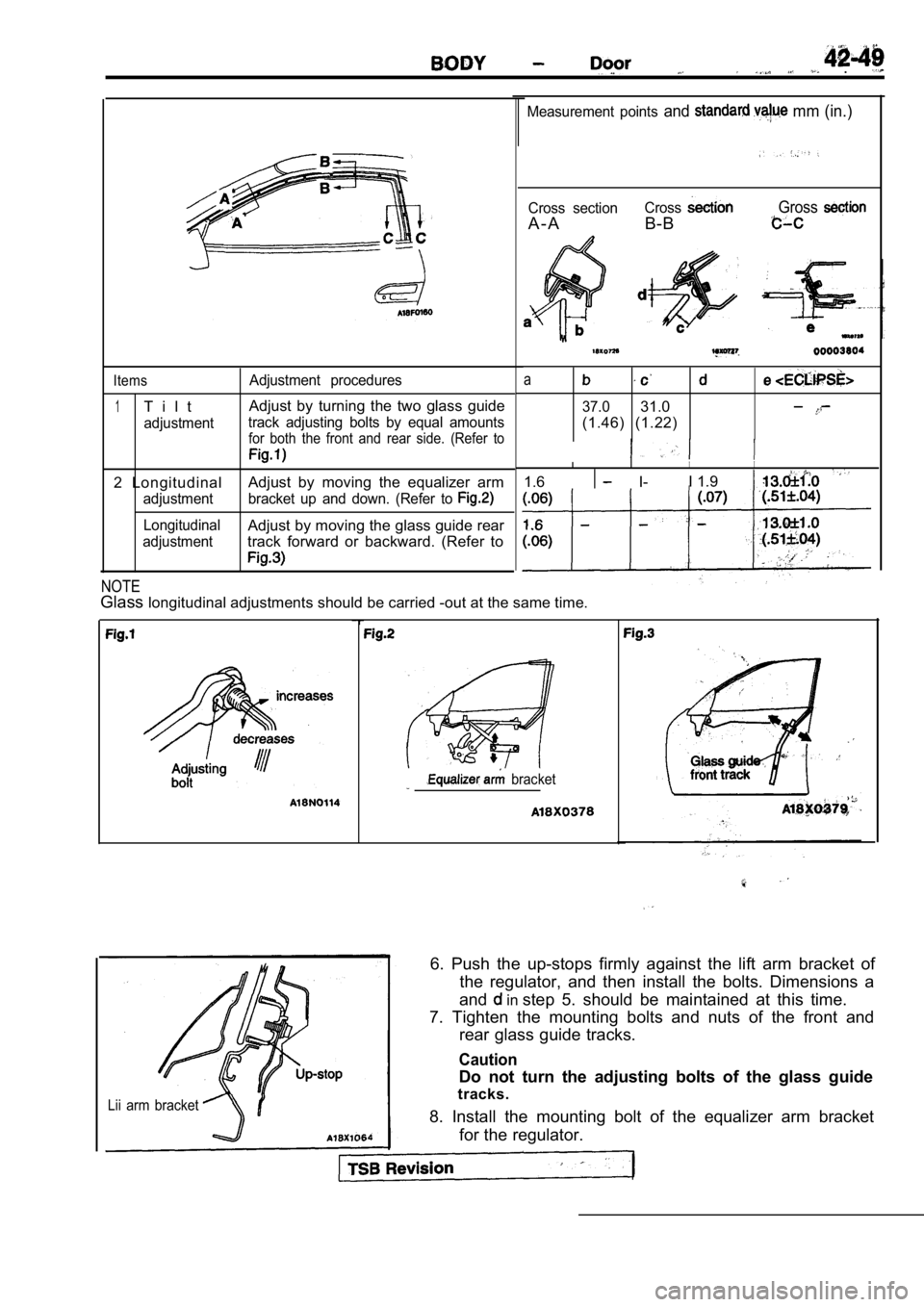 MITSUBISHI SPYDER 1990 Service Repair Manual .
Measurement points and mm (in.)
Cross section
A - A
Cross
B-B
Gross
Items
1T i l t
adjustmentAdjustment procedures
Adjust by turning the two glass guide
track adjusting bolts by equa MITSUBISHI SPYDER 1990 Service Repair Manual .
Measurement points and mm (in.)
Cross section
A - A
Cross
B-B
Gross
Items
1T i l t
adjustmentAdjustment procedures
Adjust by turning the two glass guide
track adjusting bolts by equa