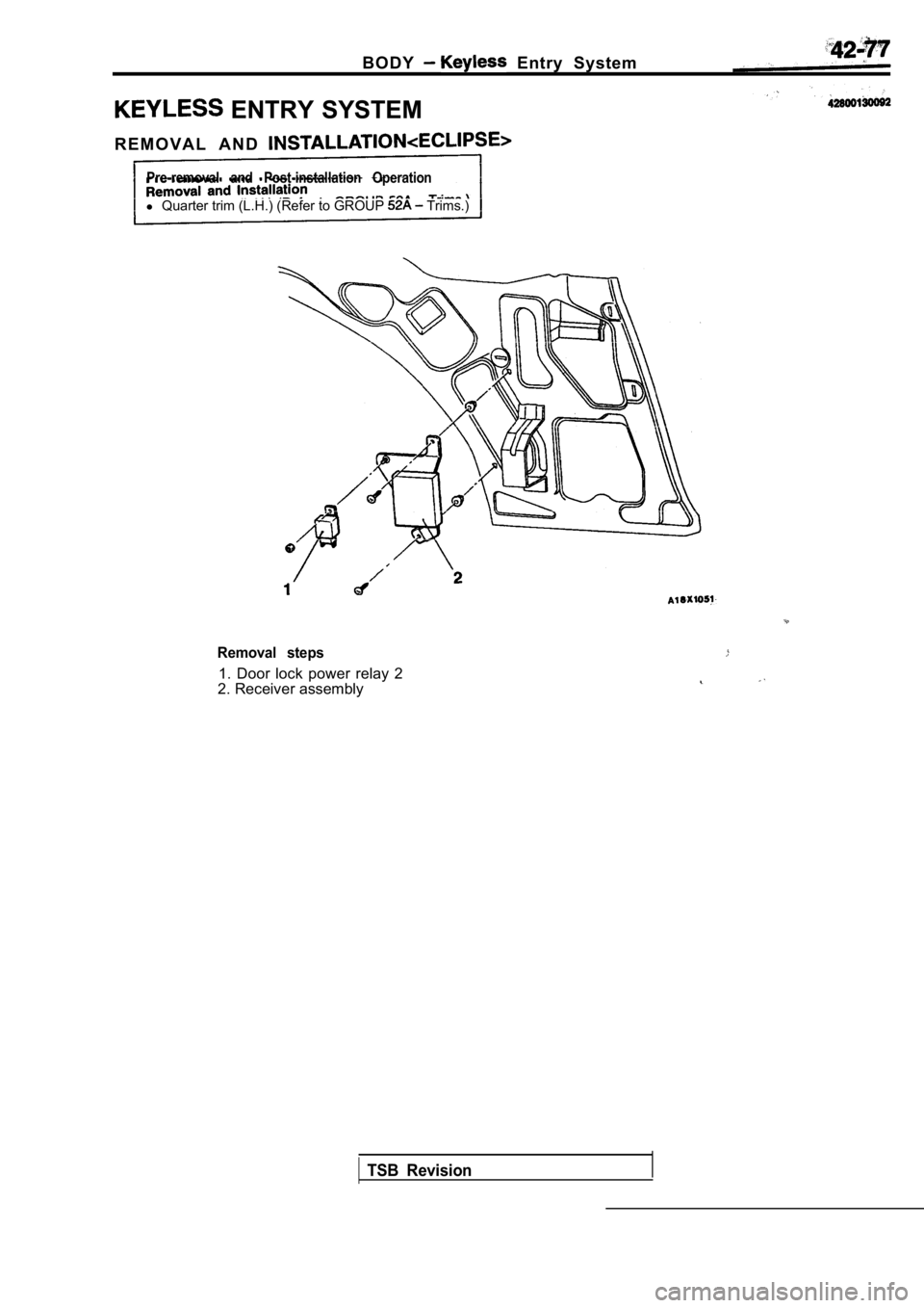 MITSUBISHI SPYDER 1990 Service Repair Manual B O D Y Entry System
ENTRY SYSTEM
R E M O V A L A N D
Pre-removal and Post-installation Operation
l Quarter trim (L.H.) (Refer to GROUP Trims.)
Removal steps
1. Door lock power relay MITSUBISHI SPYDER 1990 Service Repair Manual B O D Y Entry System
ENTRY SYSTEM
R E M O V A L A N D
Pre-removal and Post-installation Operation
l Quarter trim (L.H.) (Refer to GROUP Trims.)
Removal steps
1. Door lock power relay