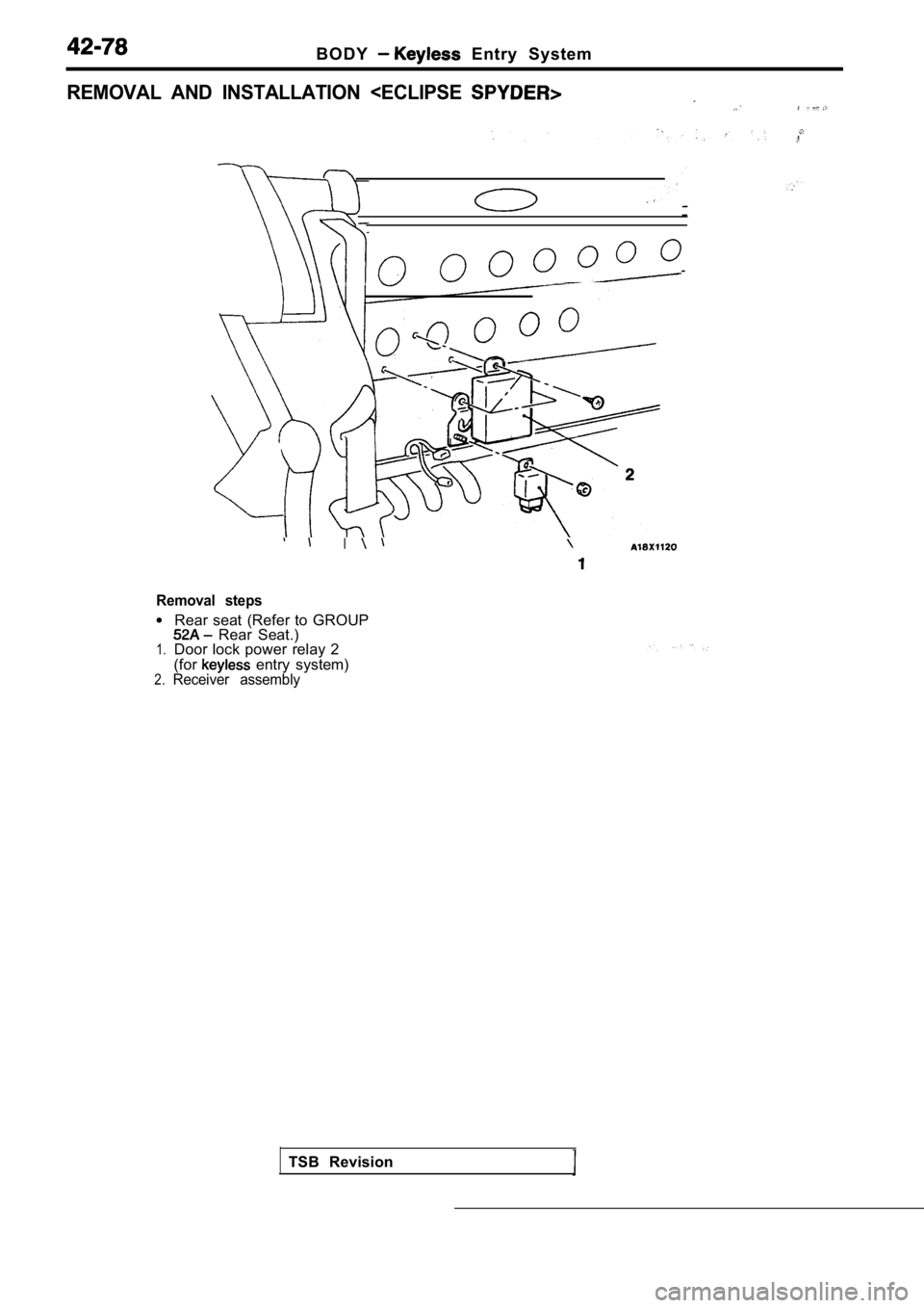 MITSUBISHI SPYDER 1990 Service Repair Manual B O D Y Entry System
REMOVAL AND INSTALLATION <ECLIPSE
I
Removal steps
l
1.
2.
Rear seat (Refer to GROUP Rear Seat.)
Door lock power relay 2
(for
entry system)Receiver assembly
TS MITSUBISHI SPYDER 1990 Service Repair Manual B O D Y Entry System
REMOVAL AND INSTALLATION <ECLIPSE
I
Removal steps
l
1.
2.
Rear seat (Refer to GROUP Rear Seat.)
Door lock power relay 2
(for
entry system)Receiver assembly
TS