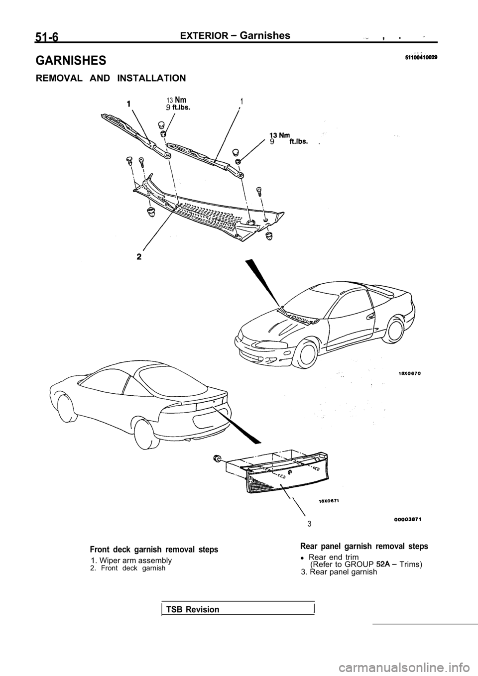 MITSUBISHI SPYDER 1990 Service Repair Manual 51-6EXTERIOR Garnishes , .
GARNISHES
REMOVAL AND INSTALLATION
13Nm91
9 .
3
Front deck garnish removal steps
1. Wiper arm assembly
2. Front deck garnish
Rear panel garnish removal steps MITSUBISHI SPYDER 1990 Service Repair Manual 51-6EXTERIOR Garnishes , .
GARNISHES
REMOVAL AND INSTALLATION
13Nm91
9 .
3
Front deck garnish removal steps
1. Wiper arm assembly
2. Front deck garnish
Rear panel garnish removal steps