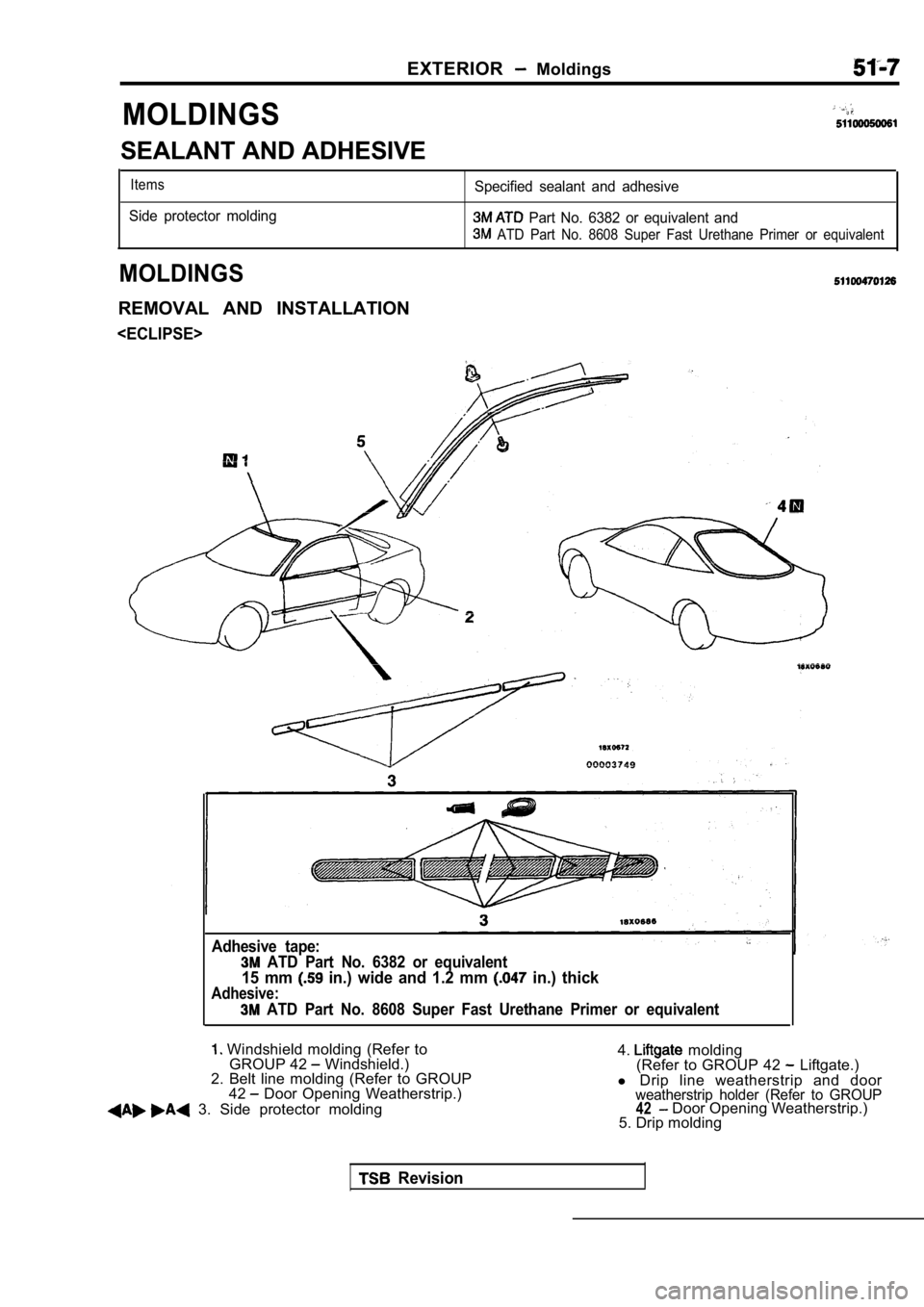 MITSUBISHI SPYDER 1990 Service Repair Manual EXTERIOR Moldings
MOLDINGS
SEALANT AND ADHESIVE
ItemsSpecified sealant and adhesive
Side protector molding
Part No. 6382 or equivalent and
ATD Part No. 8608 Super Fast Urethane P MITSUBISHI SPYDER 1990 Service Repair Manual EXTERIOR Moldings
MOLDINGS
SEALANT AND ADHESIVE
ItemsSpecified sealant and adhesive
Side protector molding
Part No. 6382 or equivalent and
ATD Part No. 8608 Super Fast Urethane P