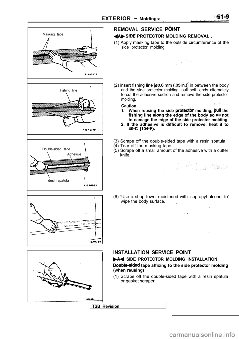 MITSUBISHI SPYDER 1990 Service Repair Manual E X T E R I O R Moldings:
Masking tape
Fishing line
Double-sided tape
Adhesive
desin spatula
REMOVAL SERVICE
PROTECTOR MOLDING REMOVAL ,
(1) Apply masking tape to the outside circum MITSUBISHI SPYDER 1990 Service Repair Manual E X T E R I O R Moldings:
Masking tape
Fishing line
Double-sided tape
Adhesive
desin spatula
REMOVAL SERVICE
PROTECTOR MOLDING REMOVAL ,
(1) Apply masking tape to the outside circum