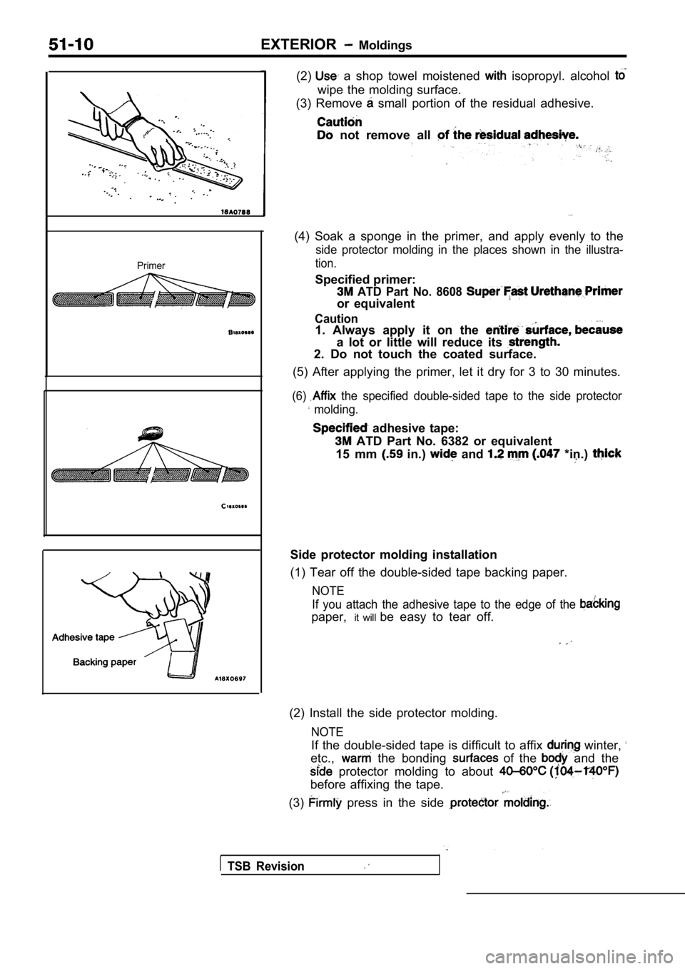 MITSUBISHI SPYDER 1990 Service Repair Manual EXTERIOR Moldings
Primer
(2) a shop towel moistened isopropyl. alcohol
wipe the molding surface.
(3) Remove
small portion of the residual adhesive.
not remove all
(4) Soak MITSUBISHI SPYDER 1990 Service Repair Manual EXTERIOR Moldings
Primer
(2) a shop towel moistened isopropyl. alcohol
wipe the molding surface.
(3) Remove
small portion of the residual adhesive.
not remove all
(4) Soak
