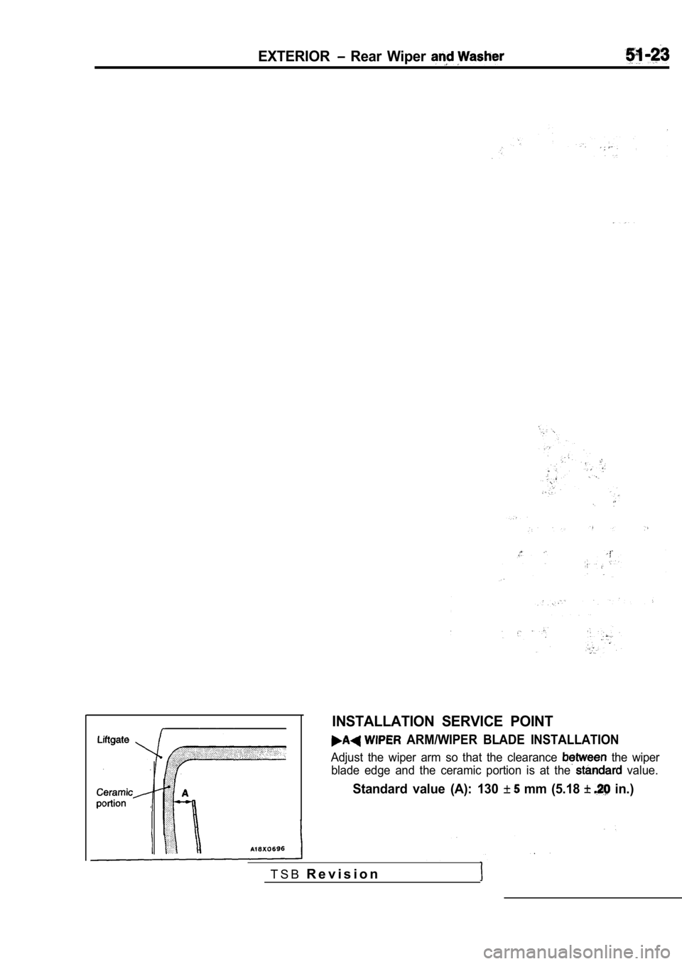 MITSUBISHI SPYDER 1990  Service Repair Manual EXTERIOR  Rear  Wiper 
INSTALLATION  SERVICE  POINT
  ARM/WIPER  BLADE  INSTALLATION
Adjust  the  wiper  arm  so  that  the  clearance   the  wiper
blade  edge  and  the  ceramic  portion  is  at  the