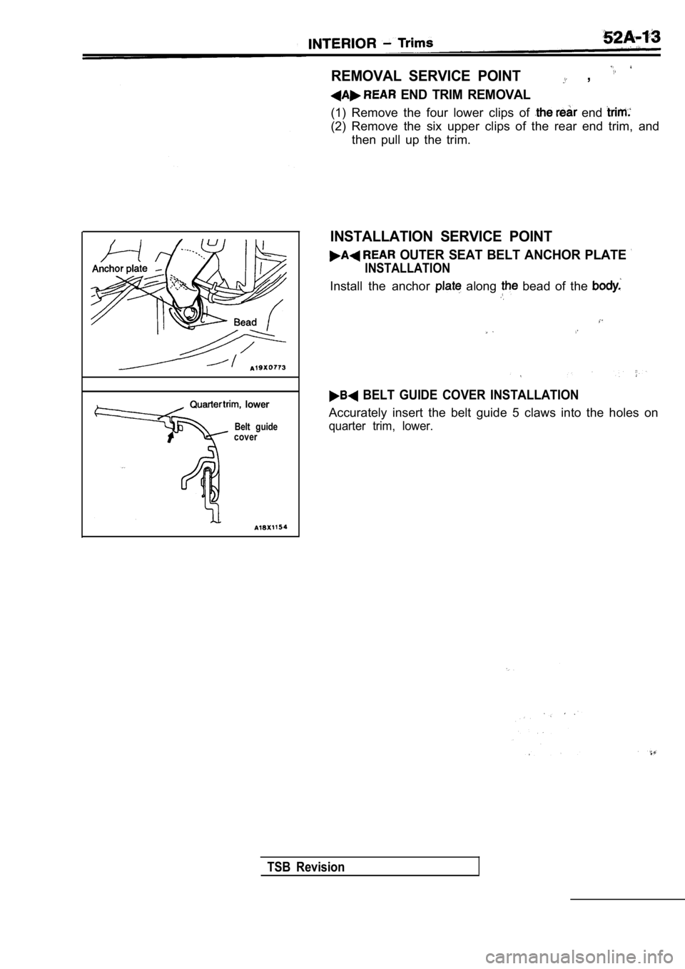 MITSUBISHI SPYDER 1990  Service Repair Manual   lower
Belt  guide
cover
REMOVAL  SERVICE  POINT  , 
  END  TRIM  REMOVAL
(1)  Remove  the  four  lower  clips  of   end 
(2)  Remove  the  six  upper  clips  of  the  rear  end  trim ,  and
then  pu