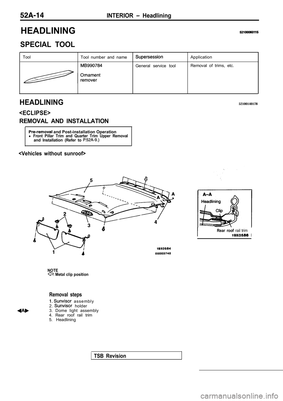 MITSUBISHI SPYDER 1990  Service Repair Manual HEADLINING
INTERIOR  Headlining
SPECIAL  TOOL
ToolTool  number  and  name
General  service  toolApplication 
Removal  of  trims,  etc.
HEADLINING
<ECLIPSE>
REMOVAL  AND  INSTALLATION
52100140178
 and 