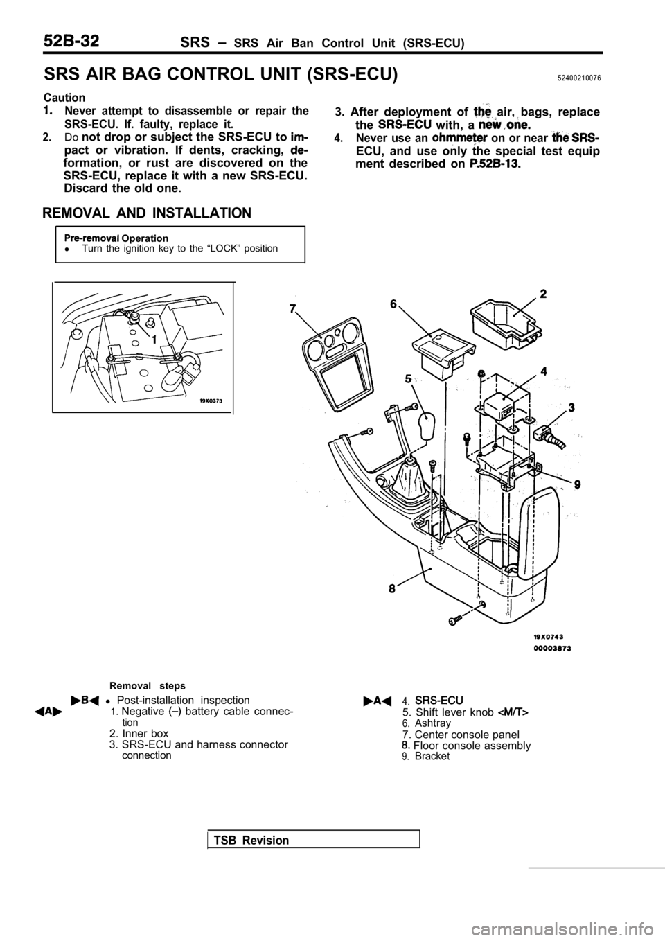 MITSUBISHI SPYDER 1990  Service Repair Manual SRS  SRS  Air  Ban  Control  Unit  (SRS-ECU)
SRS AIR BAG CONTROL UNIT (SRS-ECU) 52400210076
Caution
Never  attempt  to  disassemble  or  repair  the
SRS-ECU.  If.  faulty,  replace  it.
2.Do not drop 