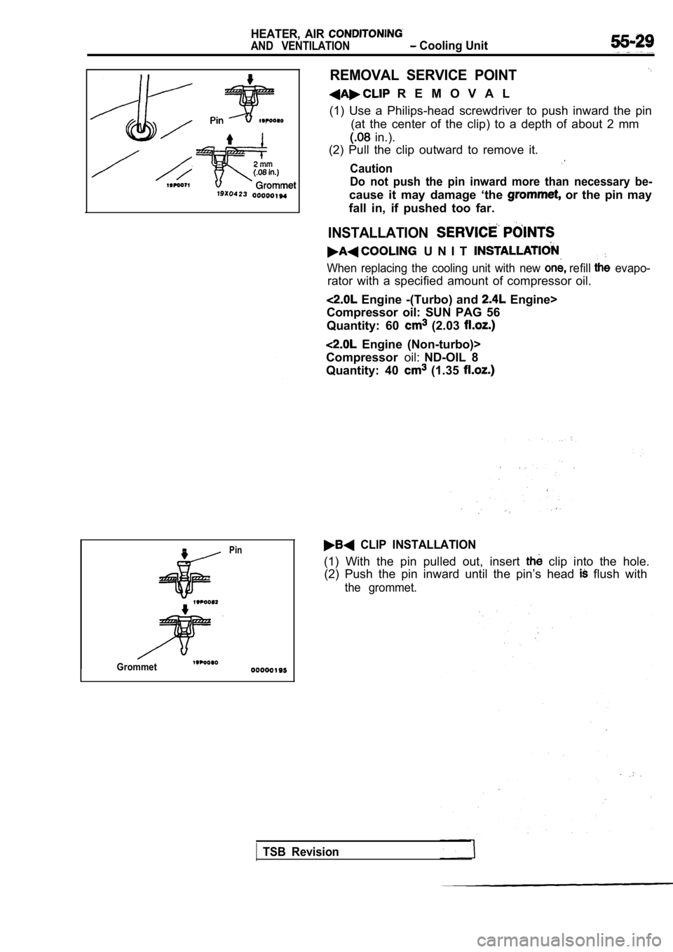 MITSUBISHI SPYDER 1990  Service Repair Manual HEATER,  AIR 
AND  VENTILATION Cooling Unit
Grommet
Pin
REMOVAL  SERVICE  POINT
  R E M O V A L
(1)  Use  a  Philips-head  screwdriver  to  push  inward  t he  pin
(at  the  center  of  the  clip)  to