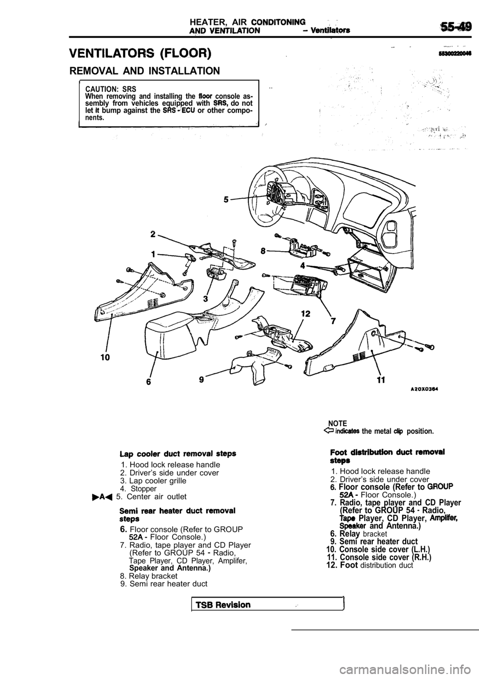 MITSUBISHI SPYDER 1990  Service Repair Manual HEATER,  AIR 
REMOVAL  AND  INSTALLATION
I1
CAUTION:  SRS
When  removing  and  installing  the   console  as-sembly  from  vehicles  equipped  with   do  not
let  bump  against  the   or  other  compo