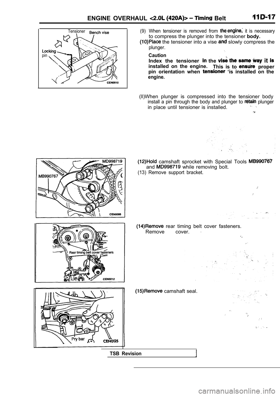 MITSUBISHI SPYDER 1990  Service Repair Manual ENGINE  OVERHAUL   Belt
Tensioner
pin
(9) When  tensioner  is  removed  from   it  is  necessary
to compress the plunger into the tensioner body.
 the tensioner into a vise  slowly compress the
plunge
