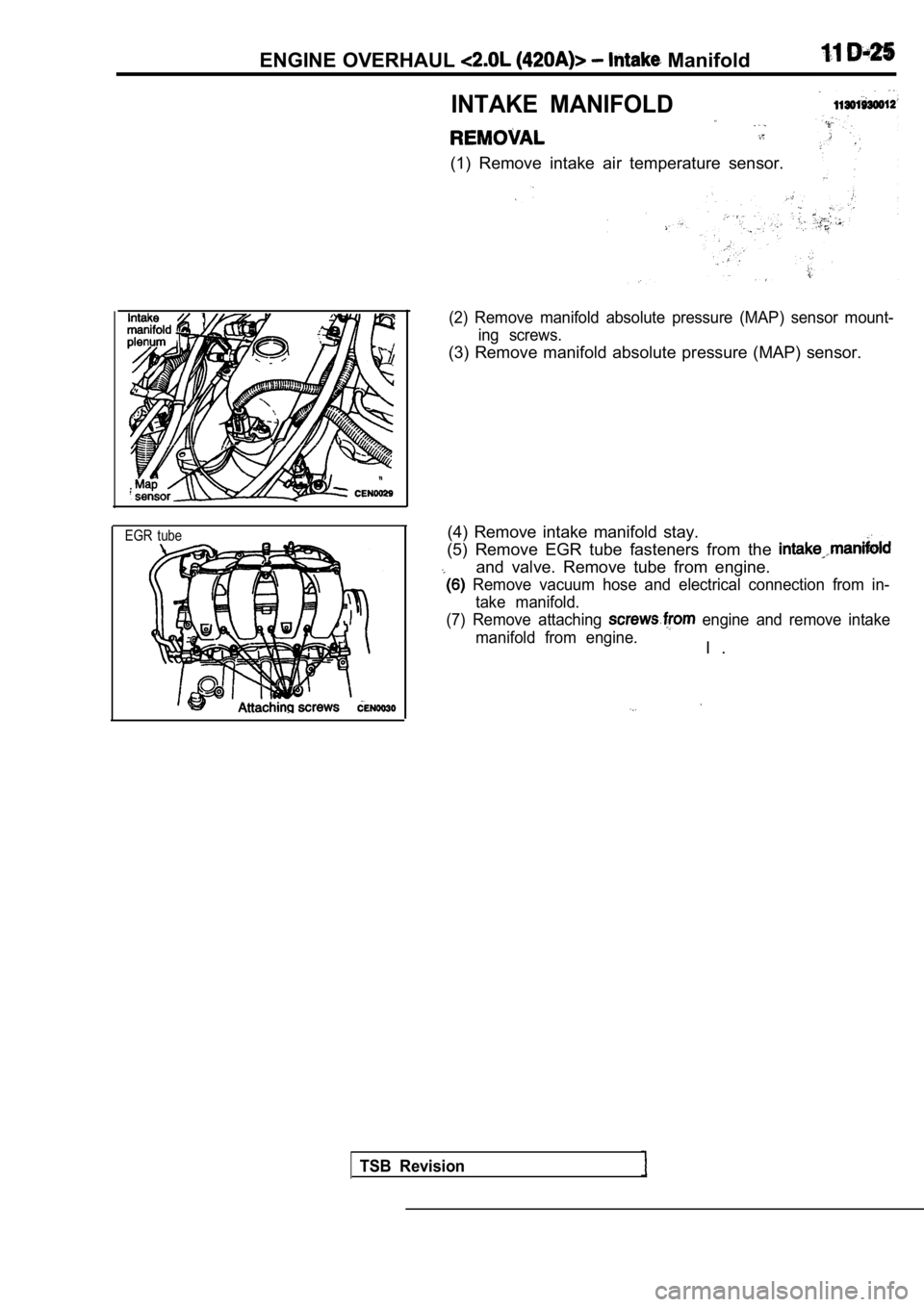 MITSUBISHI SPYDER 1990  Service Repair Manual ENGINE OVERHAUL  Manifold
EGR  tube
INTAKE  MANIFOLD
(1)  Remove  intake  air  temperature  sensor.
(2)  Remove  manifold  absolute  pressure  (MAP)  sensor mount-
ing  screws.
(3)  Remove  manifold  