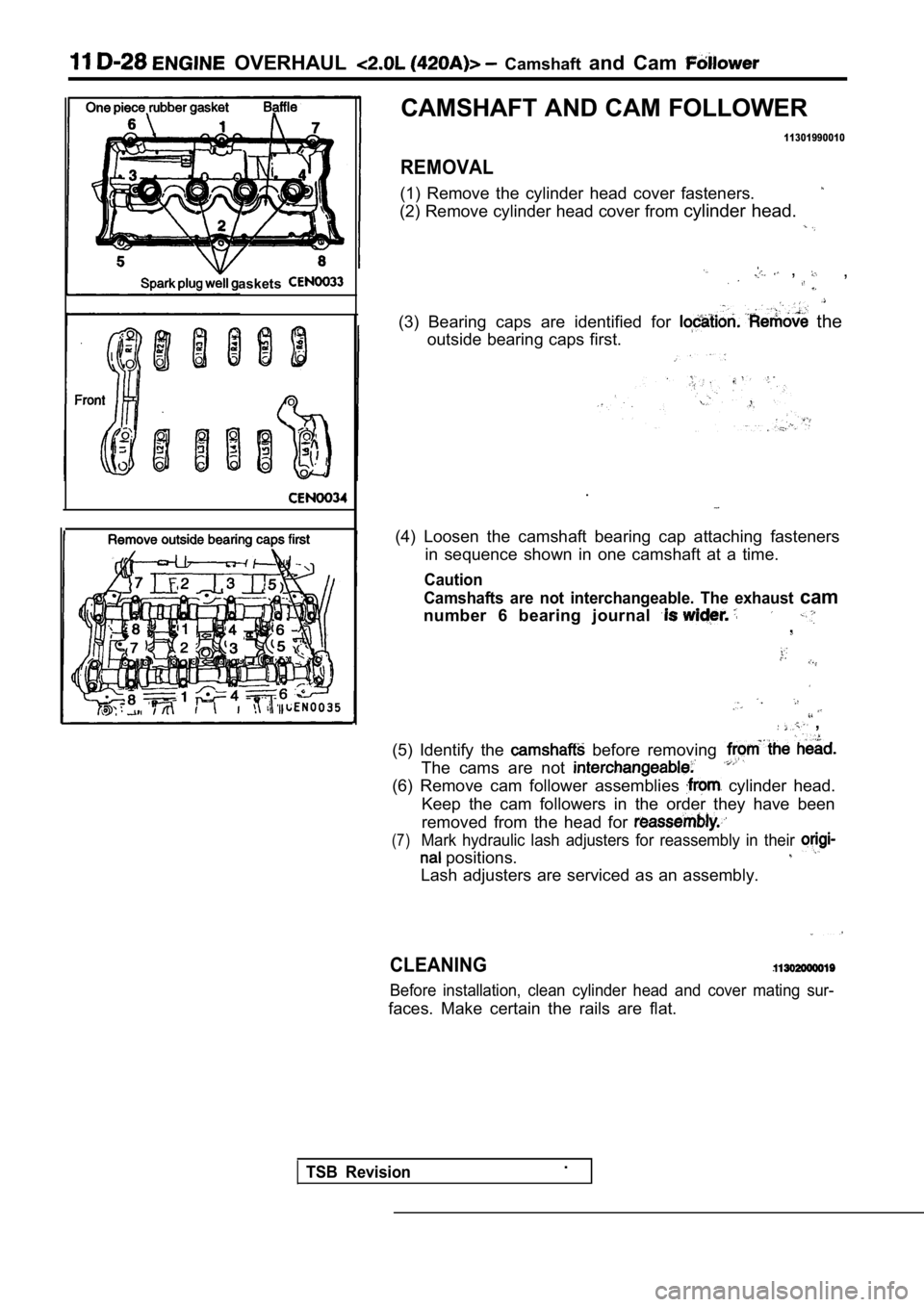 MITSUBISHI SPYDER 1990  Service Repair Manual   OVERHAUL   Camshaft and  Cam 
askets
CAMSHAFT AND CAM FOLLOWER
11301990010
REMOVAL
(1)  Remove  the  cylinder  head  cover  fasteners.
(2) Remove cylinder head cover from  cylinder head.
  ,  ,
(3) 