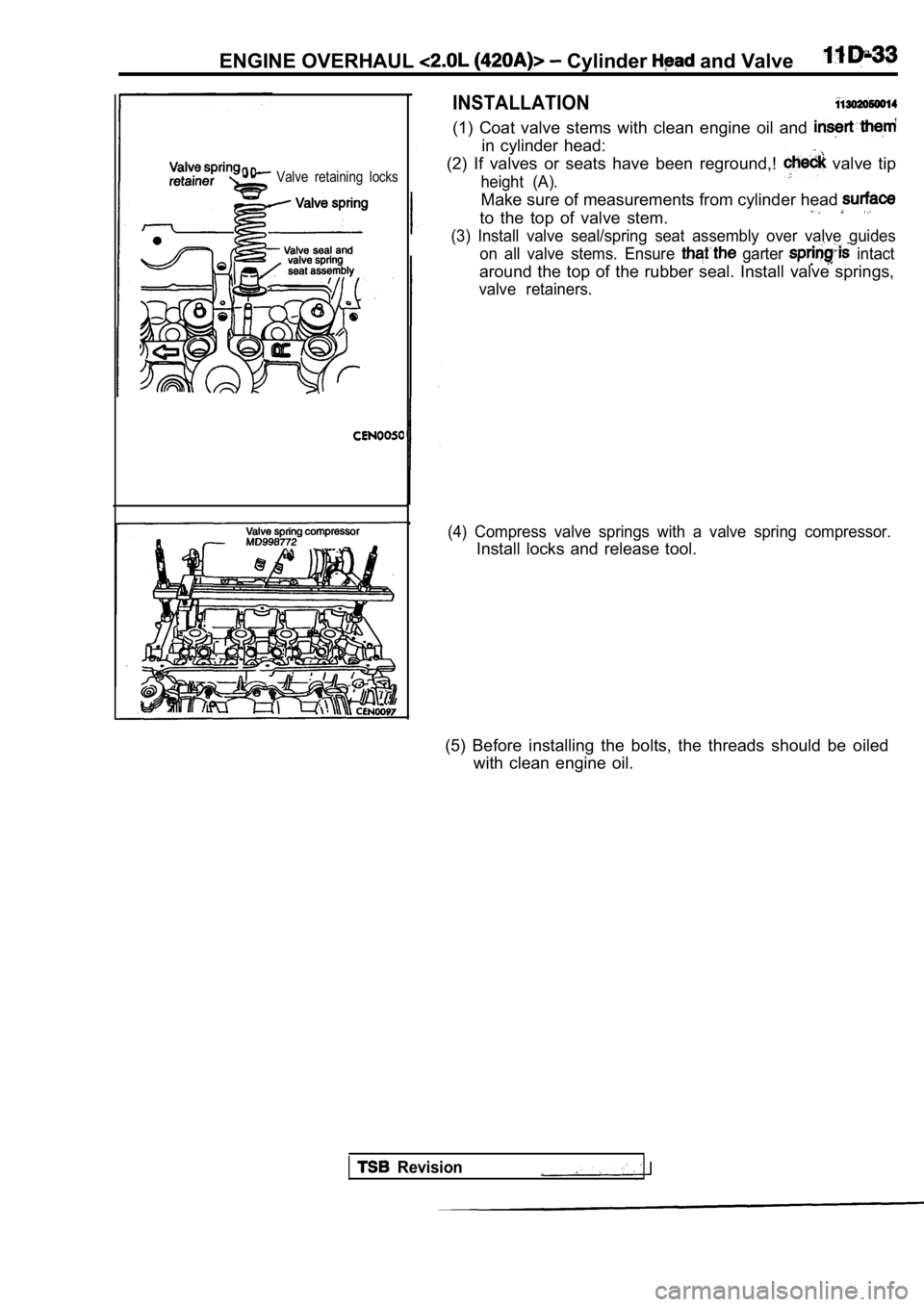 MITSUBISHI SPYDER 1990  Service Repair Manual ENGINE OVERHAUL  Cylinder  and Valve
Valve  retaining  locks
INSTALLATION
(1)  Coat  valve  stems  with  clean  engine  oil  and 
in  cylinder  head:
(2)  If  valves  or  seats  have  been  reground,!