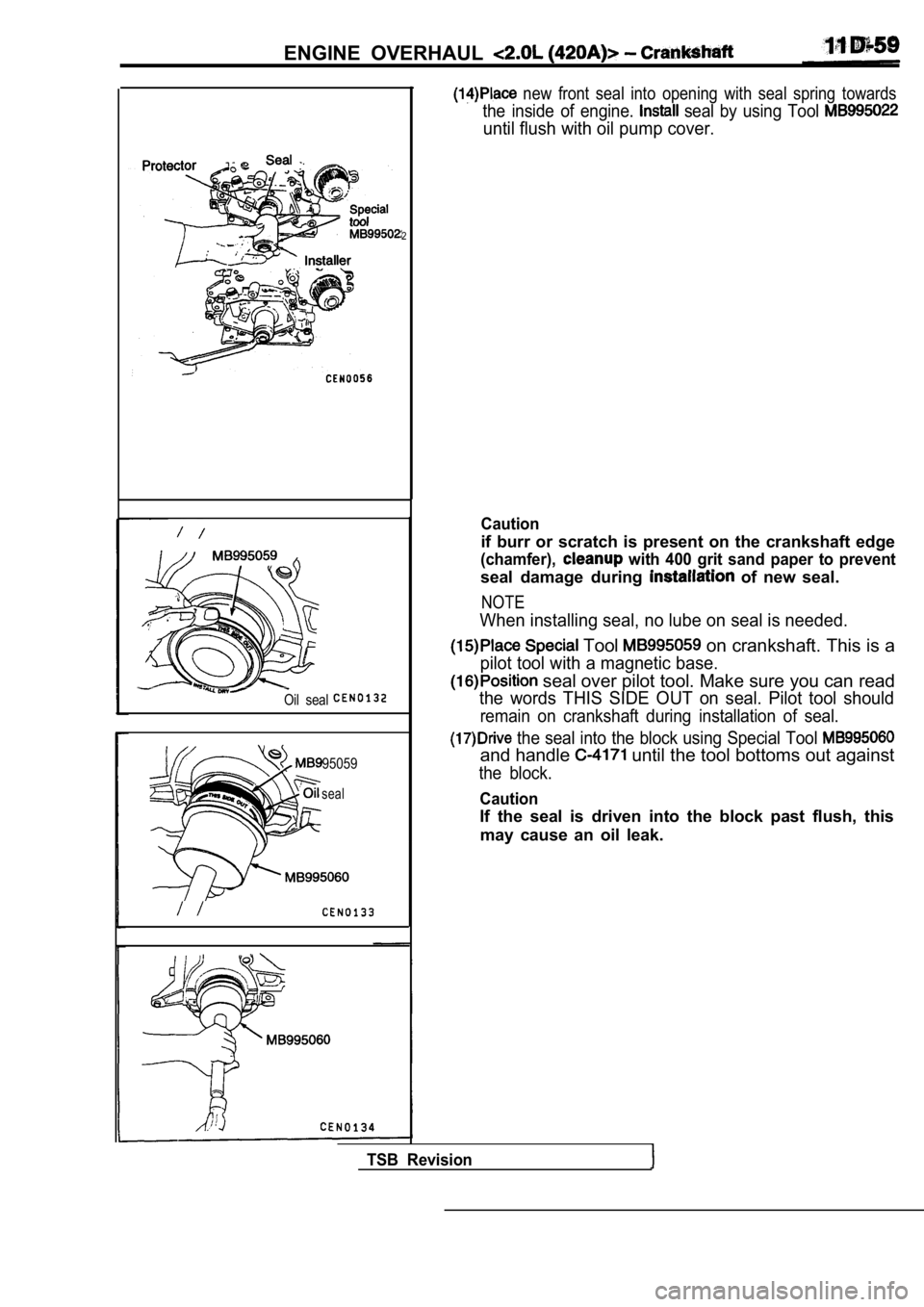 MITSUBISHI SPYDER 1990 Service Repair Manual ENGINE OVERHAUL
2
Oil seal
95059
seal
new front seal into opening with seal spring towards
the inside of engine. seal by using Tool
until flush with oil pump cover.
Caution
if b MITSUBISHI SPYDER 1990 Service Repair Manual ENGINE OVERHAUL
2
Oil seal
95059
seal
new front seal into opening with seal spring towards
the inside of engine. seal by using Tool
until flush with oil pump cover.
Caution
if b