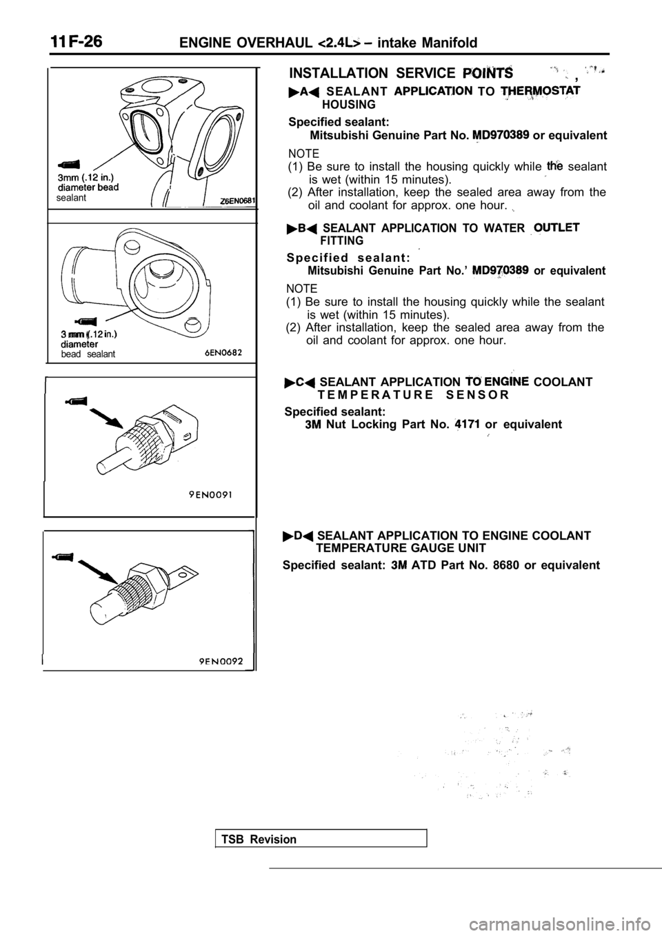 MITSUBISHI SPYDER 1990  Service Repair Manual ENGINE  OVERHAUL   intake  Manifold
sealant
3  mm 
bead  sealant
INSTALLATION  SERVICE   , 
  S E A L A N T    TO 
HOUSING
Specified sealant:Mitsubishi Genuine Part No. 
 or equivalent
NOTE
(1)  Be  s